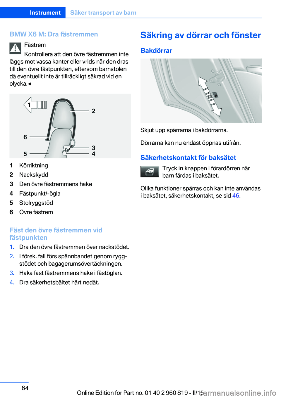 BMW X6 M 2016 InstruktionsbÖcker (in Swedish) BMW X6 M: Dra fästremmenFästrem
Kontrollera att den övre fästremmen inte
läggs mot vassa kanter eller vrids när den dras
till den övre fästpunkten, eftersom barnstolen
då eventuellt inte är BMW X6 M 2016 InstruktionsbÖcker (in Swedish) BMW X6 M: Dra fästremmenFästrem
Kontrollera att den övre fästremmen inte
läggs mot vassa kanter eller vrids när den dras
till den övre fästpunkten, eftersom barnstolen
då eventuellt inte är