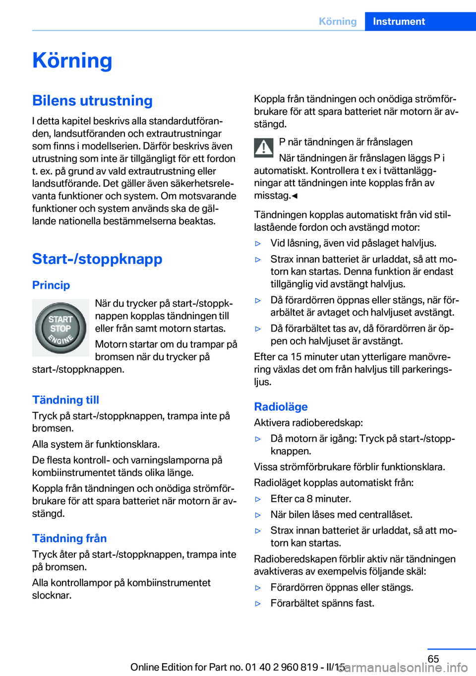 BMW X6 M 2016 InstruktionsbÖcker (in Swedish) KörningBilens utrustningI detta kapitel beskrivs alla standardutföran‐
den, landsutföranden och extrautrustningar
som finns i modellserien. Därför beskrivs även
utrustning som inte är tillgä BMW X6 M 2016 InstruktionsbÖcker (in Swedish) KörningBilens utrustningI detta kapitel beskrivs alla standardutföran‐
den, landsutföranden och extrautrustningar
som finns i modellserien. Därför beskrivs även
utrustning som inte är tillgä