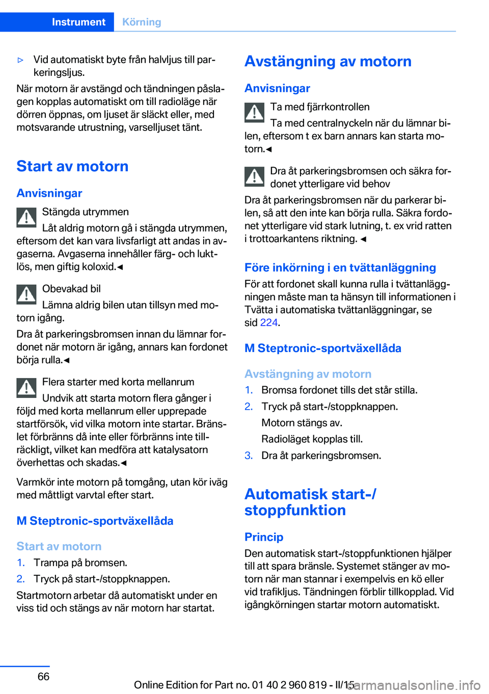 BMW X6 M 2016 InstruktionsbÖcker (in Swedish) ▷Vid automatiskt byte från halvljus till par‐
keringsljus.
När motorn är avstängd och tändningen påsla‐
gen kopplas automatiskt om till radioläge när
dörren öppnas, om ljuset är släc BMW X6 M 2016 InstruktionsbÖcker (in Swedish) ▷Vid automatiskt byte från halvljus till par‐
keringsljus.
När motorn är avstängd och tändningen påsla‐
gen kopplas automatiskt om till radioläge när
dörren öppnas, om ljuset är släc