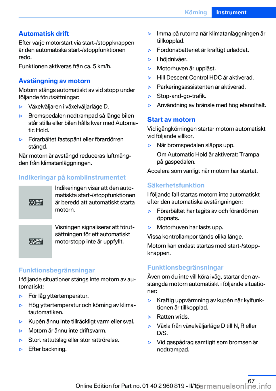BMW X6 M 2016 InstruktionsbÖcker (in Swedish) Automatisk drift
Efter varje motorstart via start-/stoppknappen
är den automatiska start-/stoppfunktionen
redo.
Funktionen aktiveras från ca. 5 km/h.
Avstängning av motornMotorn stängs automatiskt BMW X6 M 2016 InstruktionsbÖcker (in Swedish) Automatisk drift
Efter varje motorstart via start-/stoppknappen
är den automatiska start-/stoppfunktionen
redo.
Funktionen aktiveras från ca. 5 km/h.
Avstängning av motornMotorn stängs automatiskt