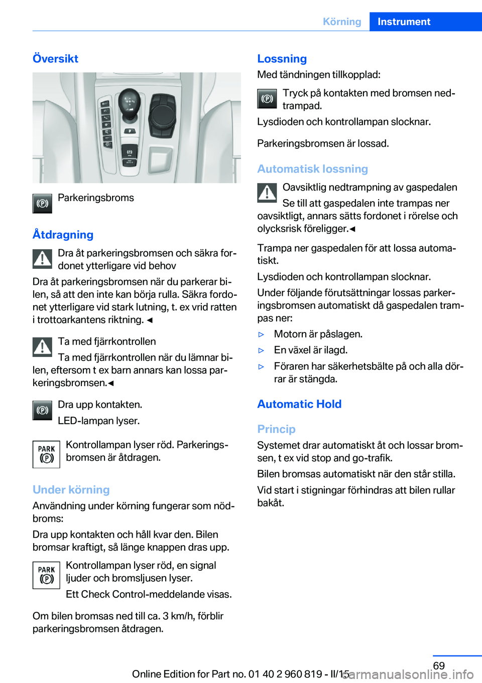 BMW X6 M 2016 InstruktionsbÖcker (in Swedish) Översikt
Parkeringsbroms
Åtdragning Dra åt parkeringsbromsen och säkra for‐
donet ytterligare vid behov
Dra åt parkeringsbromsen när du parkerar bi‐
len, så att den inte kan börja rulla. S BMW X6 M 2016 InstruktionsbÖcker (in Swedish) Översikt
Parkeringsbroms
Åtdragning Dra åt parkeringsbromsen och säkra for‐
donet ytterligare vid behov
Dra åt parkeringsbromsen när du parkerar bi‐
len, så att den inte kan börja rulla. S