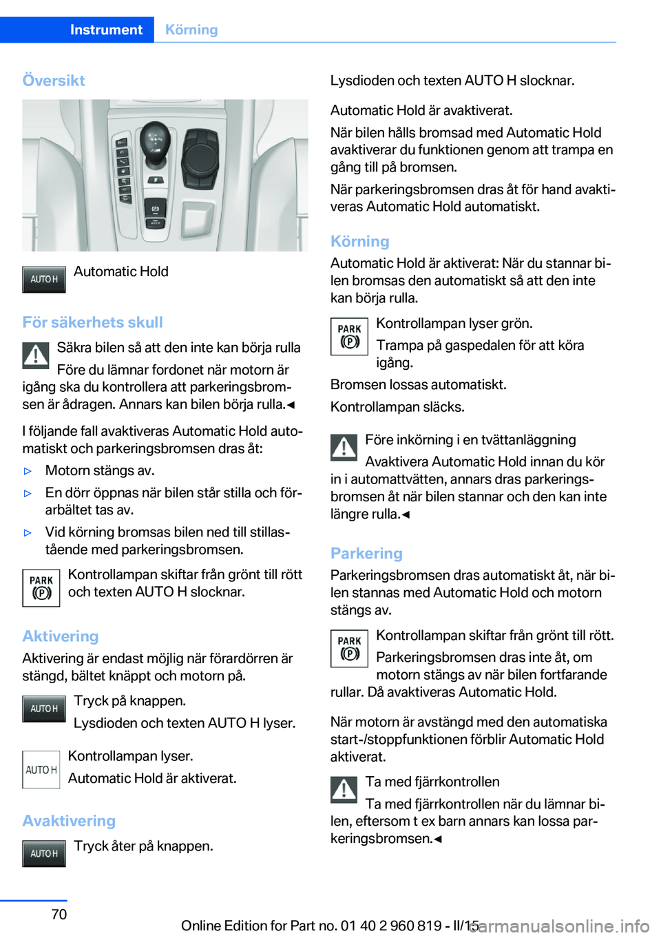 BMW X6 M 2016 InstruktionsbÖcker (in Swedish) Översikt
Automatic Hold
För säkerhets skull Säkra bilen så att den inte kan börja rulla
Före du lämnar fordonet när motorn är
igång ska du kontrollera att parkeringsbrom‐
sen är ådragen BMW X6 M 2016 InstruktionsbÖcker (in Swedish) Översikt
Automatic Hold
För säkerhets skull Säkra bilen så att den inte kan börja rulla
Före du lämnar fordonet när motorn är
igång ska du kontrollera att parkeringsbrom‐
sen är ådragen