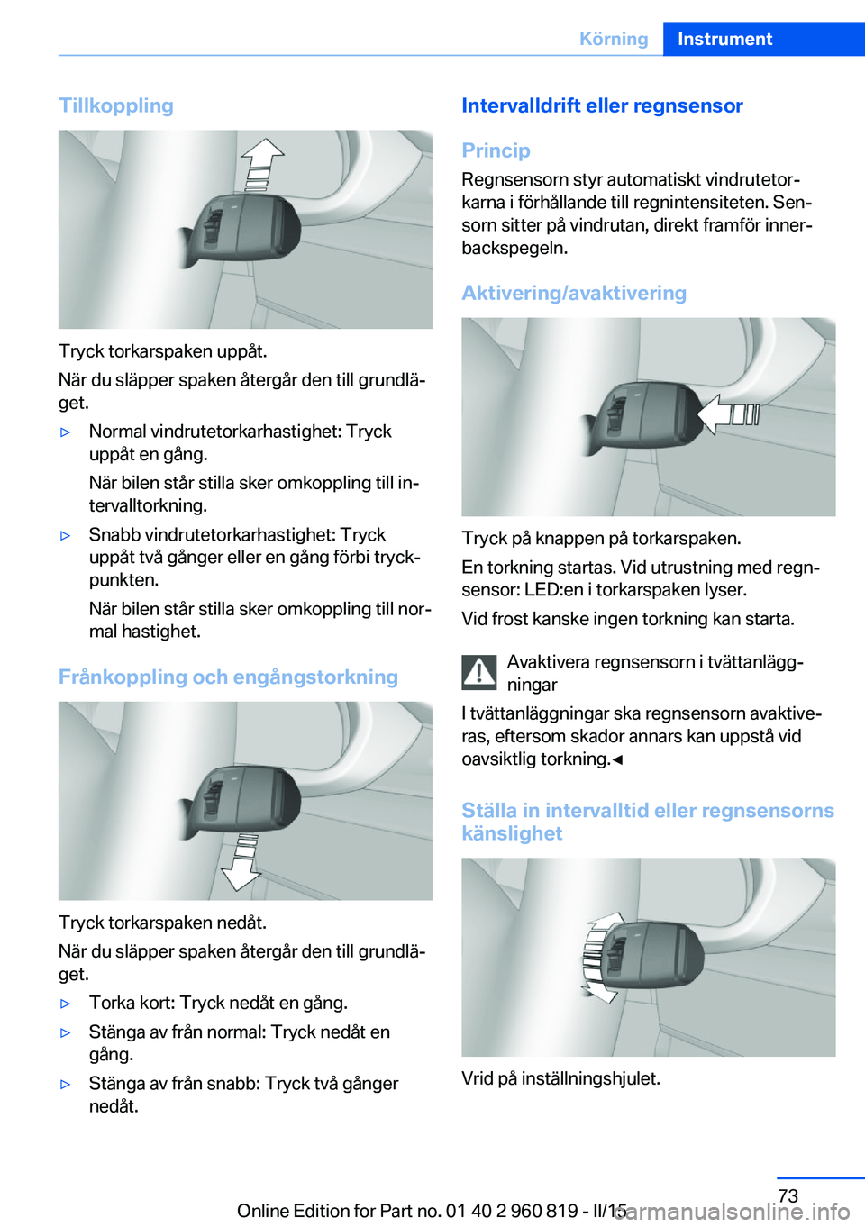 BMW X6 M 2016 InstruktionsbÖcker (in Swedish) Tillkoppling
Tryck torkarspaken uppåt.
När du släpper spaken återgår den till grundlä‐
get.
▷Normal vindrutetorkarhastighet: Tryck
uppåt en gång.
När bilen står stilla sker omkoppling ti BMW X6 M 2016 InstruktionsbÖcker (in Swedish) Tillkoppling
Tryck torkarspaken uppåt.
När du släpper spaken återgår den till grundlä‐
get.
▷Normal vindrutetorkarhastighet: Tryck
uppåt en gång.
När bilen står stilla sker omkoppling ti
