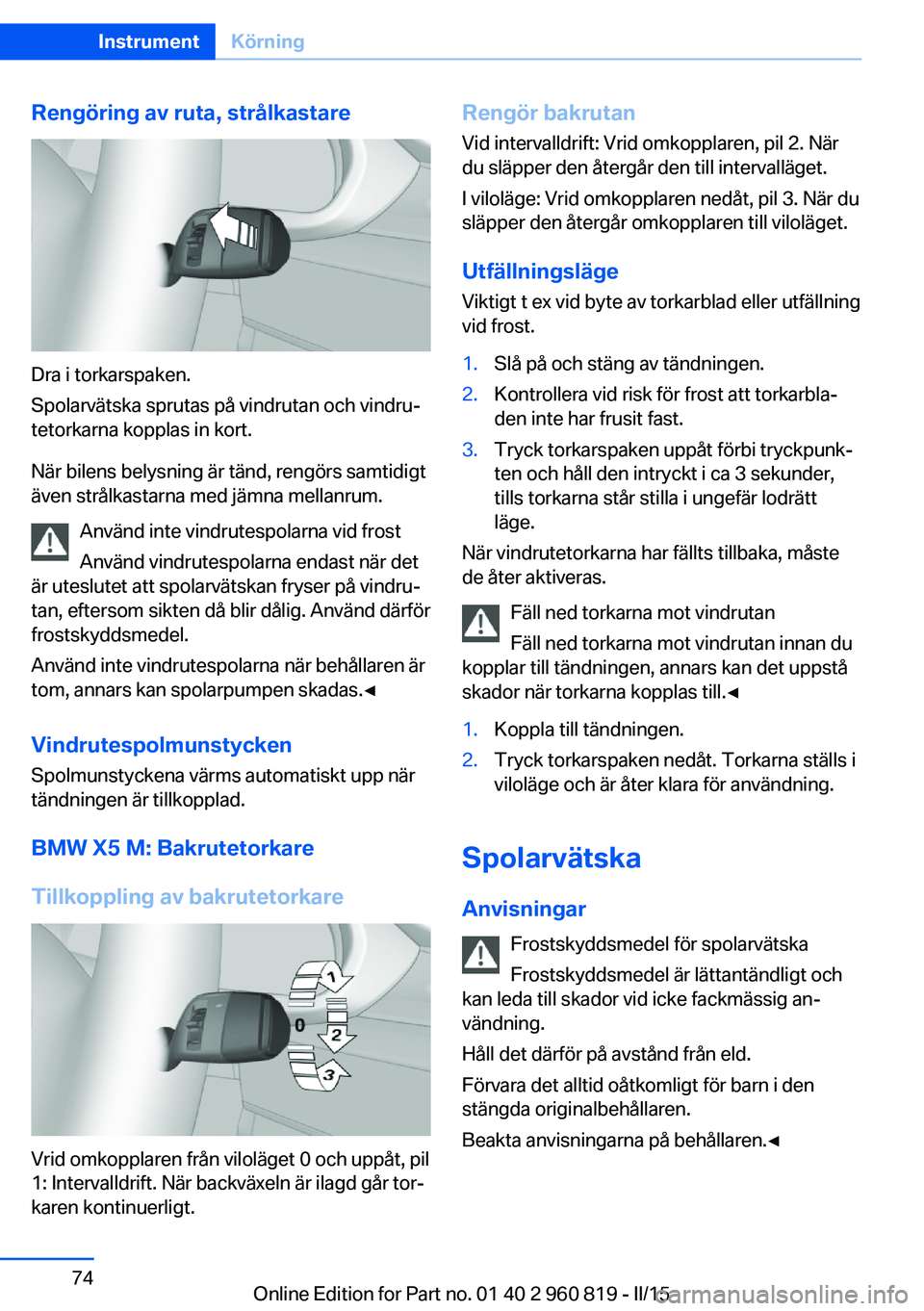 BMW X6 M 2016 InstruktionsbÖcker (in Swedish) Rengöring av ruta, strålkastare
Dra i torkarspaken.
Spolarvätska sprutas på vindrutan och vindru‐
tetorkarna kopplas in kort.
När bilens belysning är tänd, rengörs samtidigt
även strålkast BMW X6 M 2016 InstruktionsbÖcker (in Swedish) Rengöring av ruta, strålkastare
Dra i torkarspaken.
Spolarvätska sprutas på vindrutan och vindru‐
tetorkarna kopplas in kort.
När bilens belysning är tänd, rengörs samtidigt
även strålkast