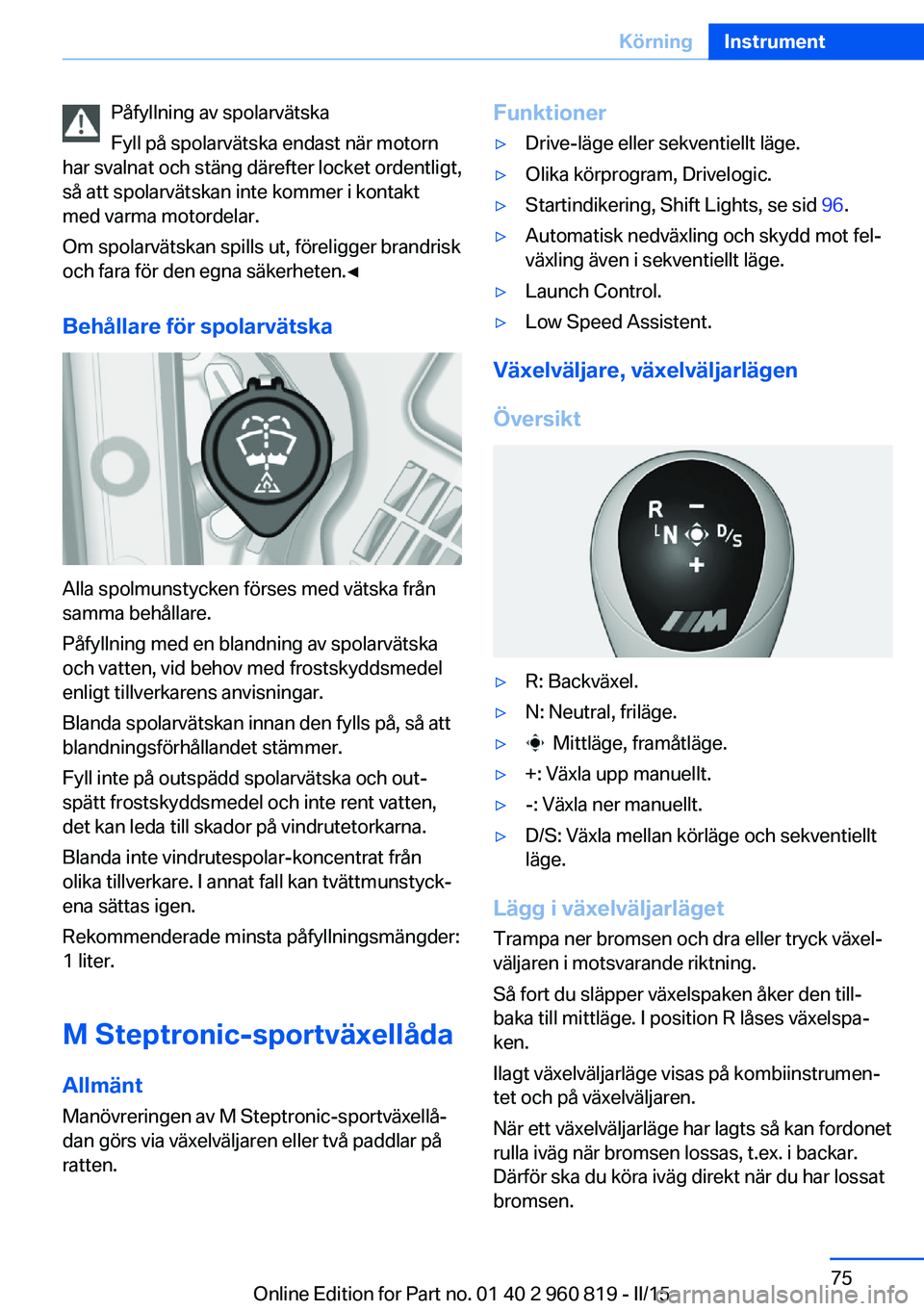 BMW X6 M 2016 InstruktionsbÖcker (in Swedish) Påfyllning av spolarvätska
Fyll på spolarvätska endast när motorn
har svalnat och stäng därefter locket ordentligt,
så att spolarvätskan inte kommer i kontakt
med varma motordelar.
Om spolarv BMW X6 M 2016 InstruktionsbÖcker (in Swedish) Påfyllning av spolarvätska
Fyll på spolarvätska endast när motorn
har svalnat och stäng därefter locket ordentligt,
så att spolarvätskan inte kommer i kontakt
med varma motordelar.
Om spolarv