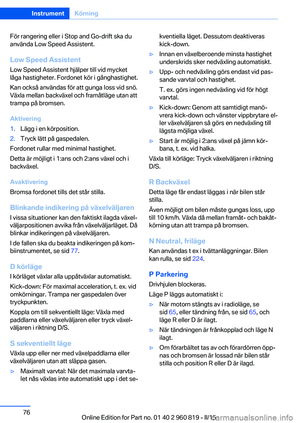 BMW X6 M 2016 InstruktionsbÖcker (in Swedish) För rangering eller i Stop and Go-drift ska du
använda Low Speed Assistent.
Low Speed Assistent Low Speed Assistent hjälper till vid mycket
låga hastigheter. Fordonet kör i gånghastighet.
Kan oc BMW X6 M 2016 InstruktionsbÖcker (in Swedish) För rangering eller i Stop and Go-drift ska du
använda Low Speed Assistent.
Low Speed Assistent Low Speed Assistent hjälper till vid mycket
låga hastigheter. Fordonet kör i gånghastighet.
Kan oc