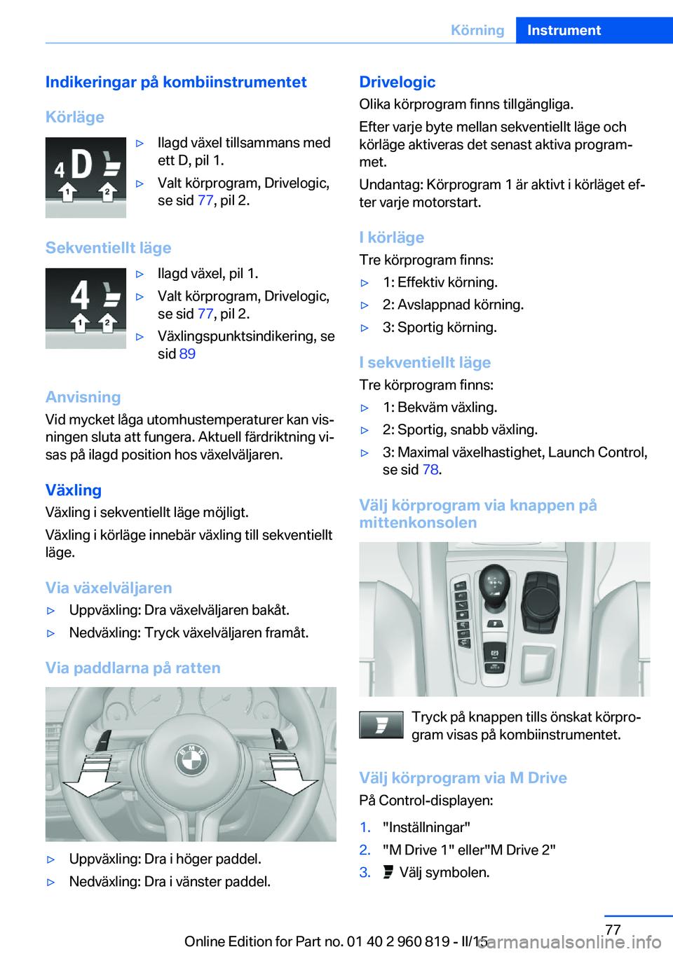 BMW X6 M 2016 InstruktionsbÖcker (in Swedish) Indikeringar på kombiinstrumentet
Körläge▷Ilagd växel tillsammans med
ett D, pil 1.▷Valt körprogram, Drivelogic,
se sid 77, pil 2.
Sekventiellt läge
▷Ilagd växel, pil 1.▷Valt körprogr BMW X6 M 2016 InstruktionsbÖcker (in Swedish) Indikeringar på kombiinstrumentet
Körläge▷Ilagd växel tillsammans med
ett D, pil 1.▷Valt körprogram, Drivelogic,
se sid 77, pil 2.
Sekventiellt läge
▷Ilagd växel, pil 1.▷Valt körprogr