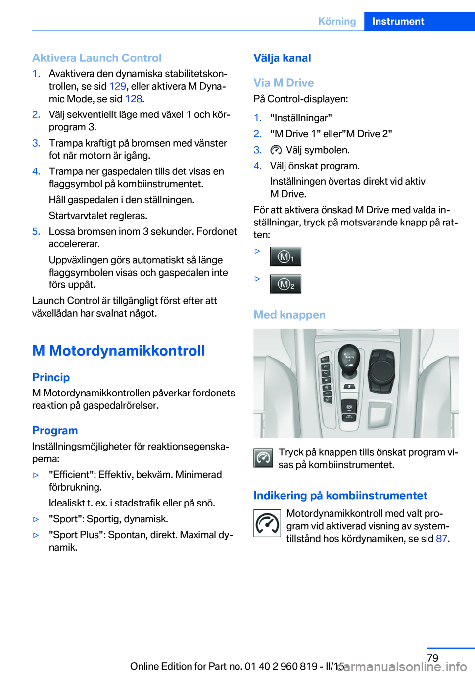 BMW X6 M 2016 InstruktionsbÖcker (in Swedish) Aktivera Launch Control1.Avaktivera den dynamiska stabilitetskon‐
trollen, se sid 129, eller aktivera M Dyna‐
mic Mode, se sid 128.2.Välj sekventiellt läge med växel 1 och kör‐
program 3.3 BMW X6 M 2016 InstruktionsbÖcker (in Swedish) Aktivera Launch Control1.Avaktivera den dynamiska stabilitetskon‐
trollen, se sid 129, eller aktivera M Dyna‐
mic Mode, se sid 128.2.Välj sekventiellt läge med växel 1 och kör‐
program 3.3