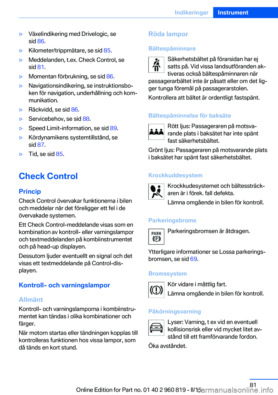 BMW X6 M 2016  InstruktionsbÖcker (in Swedish) ▷Växelindikering med Drivelogic, se
sid  86.▷Kilometer/trippmätare, se sid  85.▷Meddelanden, t.ex. Check Control, se
sid  81.▷Momentan förbrukning, se sid  86.▷Navigationsindikering, se i