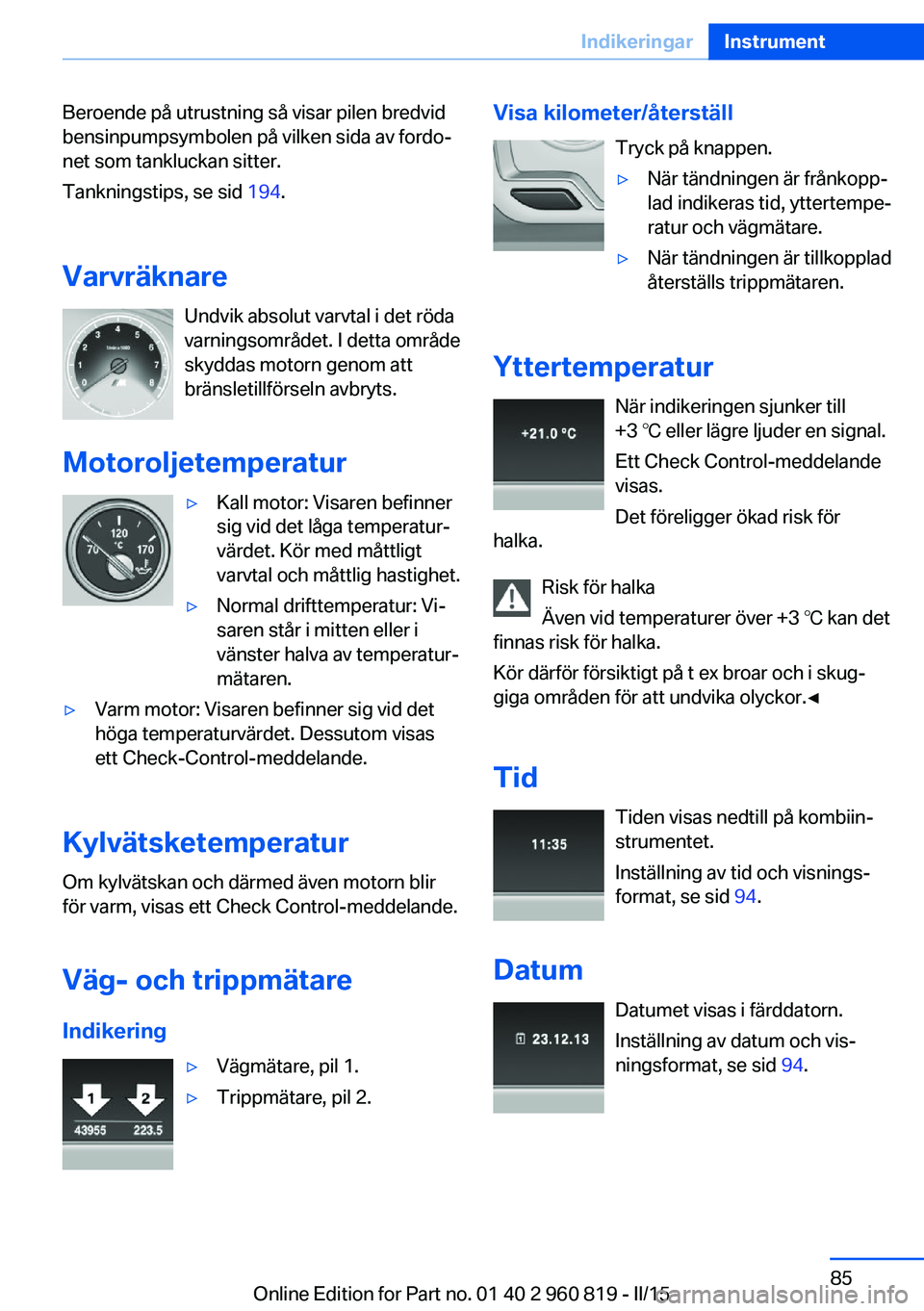 BMW X6 M 2016 InstruktionsbÖcker (in Swedish) Beroende på utrustning så visar pilen bredvid
bensinpumpsymbolen på vilken sida av fordo‐
net som tankluckan sitter.
Tankningstips, se sid 194.
Varvräknare Undvik absolut varvtal i det röda
va BMW X6 M 2016 InstruktionsbÖcker (in Swedish) Beroende på utrustning så visar pilen bredvid
bensinpumpsymbolen på vilken sida av fordo‐
net som tankluckan sitter.
Tankningstips, se sid 194.
Varvräknare Undvik absolut varvtal i det röda
va