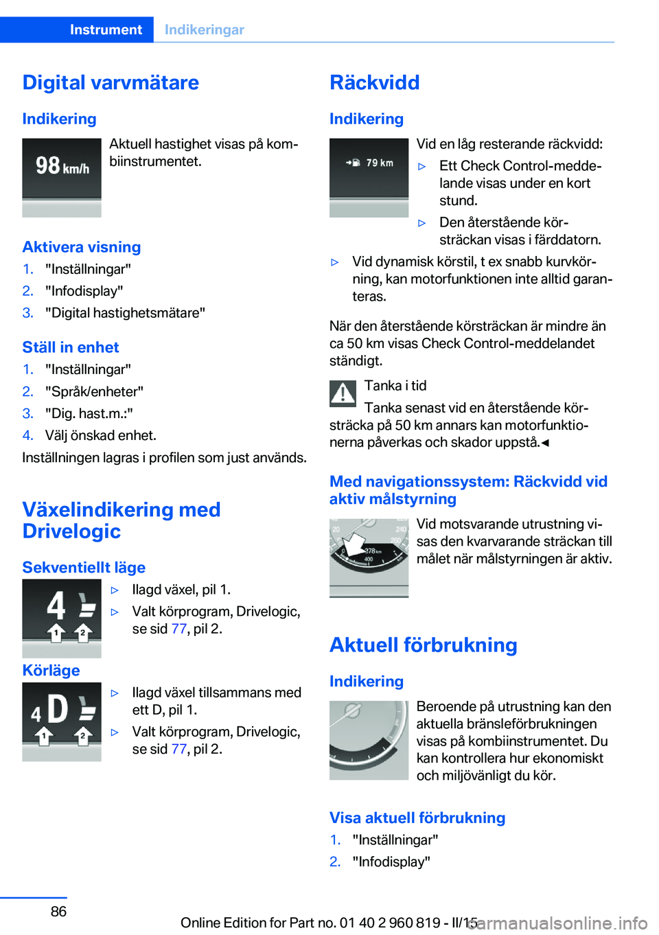 BMW X6 M 2016 InstruktionsbÖcker (in Swedish) Digital varvmätare
Indikering Aktuell hastighet visas på kom‐
biinstrumentet.
Aktivera visning1."Inställningar"2."Infodisplay"3."Digital hastighetsmätare"
Ställ in enhet BMW X6 M 2016 InstruktionsbÖcker (in Swedish) Digital varvmätare
Indikering Aktuell hastighet visas på kom‐
biinstrumentet.
Aktivera visning1."Inställningar"2."Infodisplay"3."Digital hastighetsmätare"
Ställ in enhet