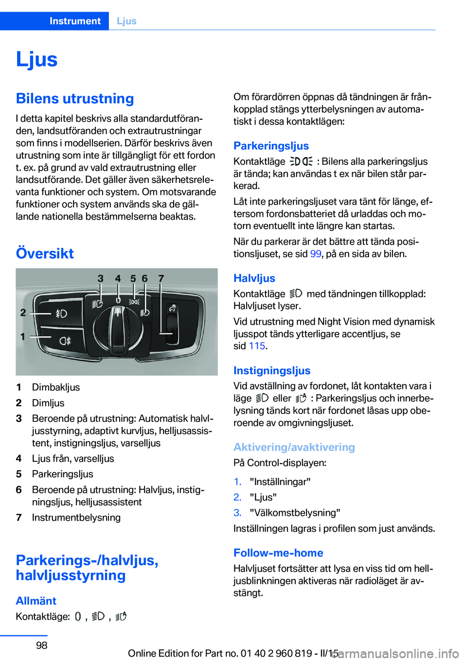 BMW X6 M 2016  InstruktionsbÖcker (in Swedish) LjusBilens utrustningI detta kapitel beskrivs alla standardutföran‐
den, landsutföranden och extrautrustningar
som finns i modellserien. Därför beskrivs även
utrustning som inte är tillgängli