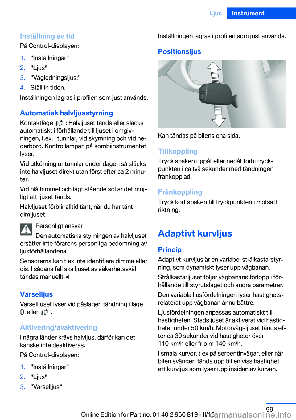 BMW X6 M 2016 InstruktionsbÖcker (in Swedish) Inställning av tidPå Control-displayen:1."Inställningar"2."Ljus"3."Vägledningsljus:"4.Ställ in tiden.
Inställningen lagras i profilen som just används.
Automatisk halvlj BMW X6 M 2016 InstruktionsbÖcker (in Swedish) Inställning av tidPå Control-displayen:1."Inställningar"2."Ljus"3."Vägledningsljus:"4.Ställ in tiden.
Inställningen lagras i profilen som just används.
Automatisk halvlj