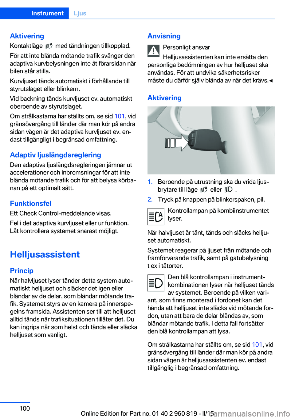 BMW X6 M 2016 InstruktionsbÖcker (in Swedish) Aktivering
Kontaktläge
med tändningen tillkopplad.
För att inte blända mötande trafik svänger den
adaptiva kurvbelysningen inte åt förarsidan när
bilen står stilla.
Kurvljuset tänds aut BMW X6 M 2016 InstruktionsbÖcker (in Swedish) Aktivering
Kontaktläge
med tändningen tillkopplad.
För att inte blända mötande trafik svänger den
adaptiva kurvbelysningen inte åt förarsidan när
bilen står stilla.
Kurvljuset tänds aut