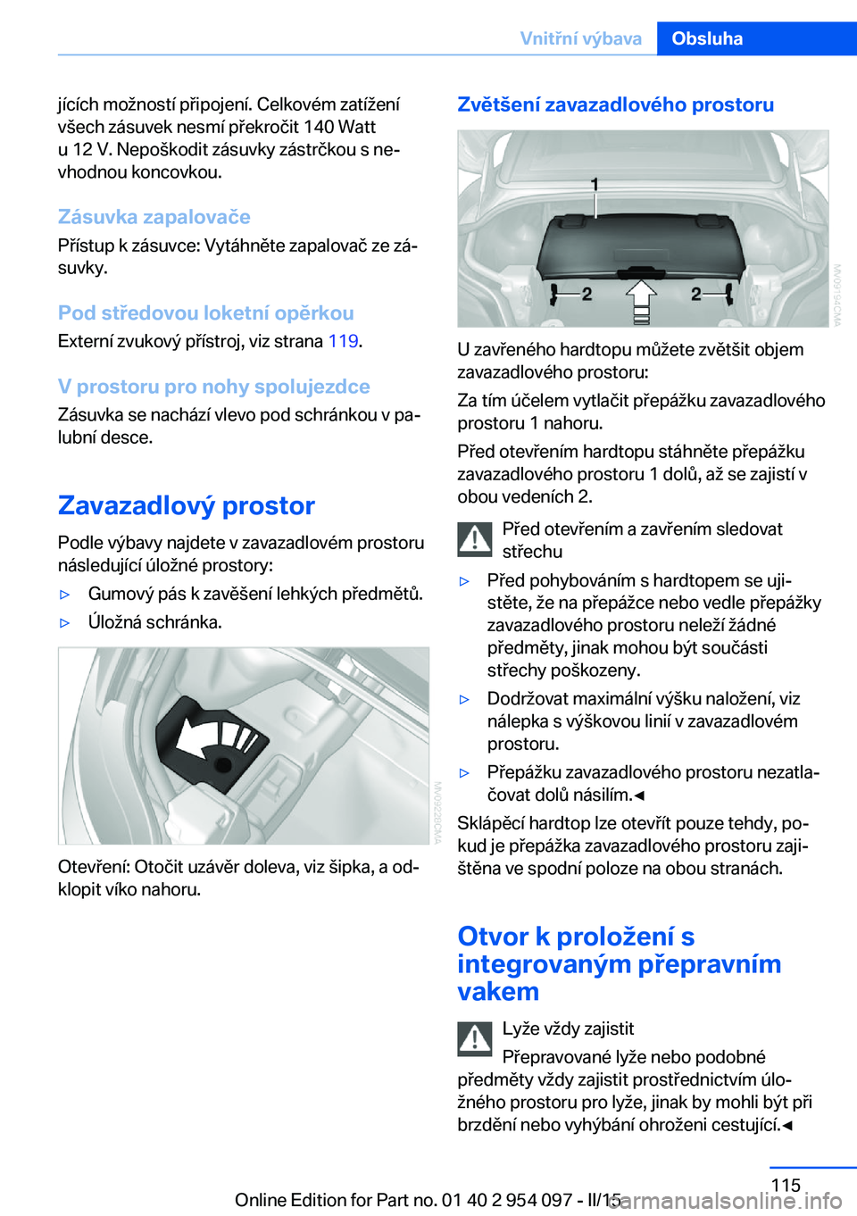 BMW Z4 2016 Návod na použití (in Czech) jících možností připojení. Celkovém zatížení
všech zásuvek nesmí překročit 140 Watt
u 12 V. Nepoškodit zásuvky zástrčkou s ne‐
vhodnou koncovkou.
Zásuvka zapalovače
Přístup k BMW Z4 2016 Návod na použití (in Czech) jících možností připojení. Celkovém zatížení
všech zásuvek nesmí překročit 140 Watt
u 12 V. Nepoškodit zásuvky zástrčkou s ne‐
vhodnou koncovkou.
Zásuvka zapalovače
Přístup k
