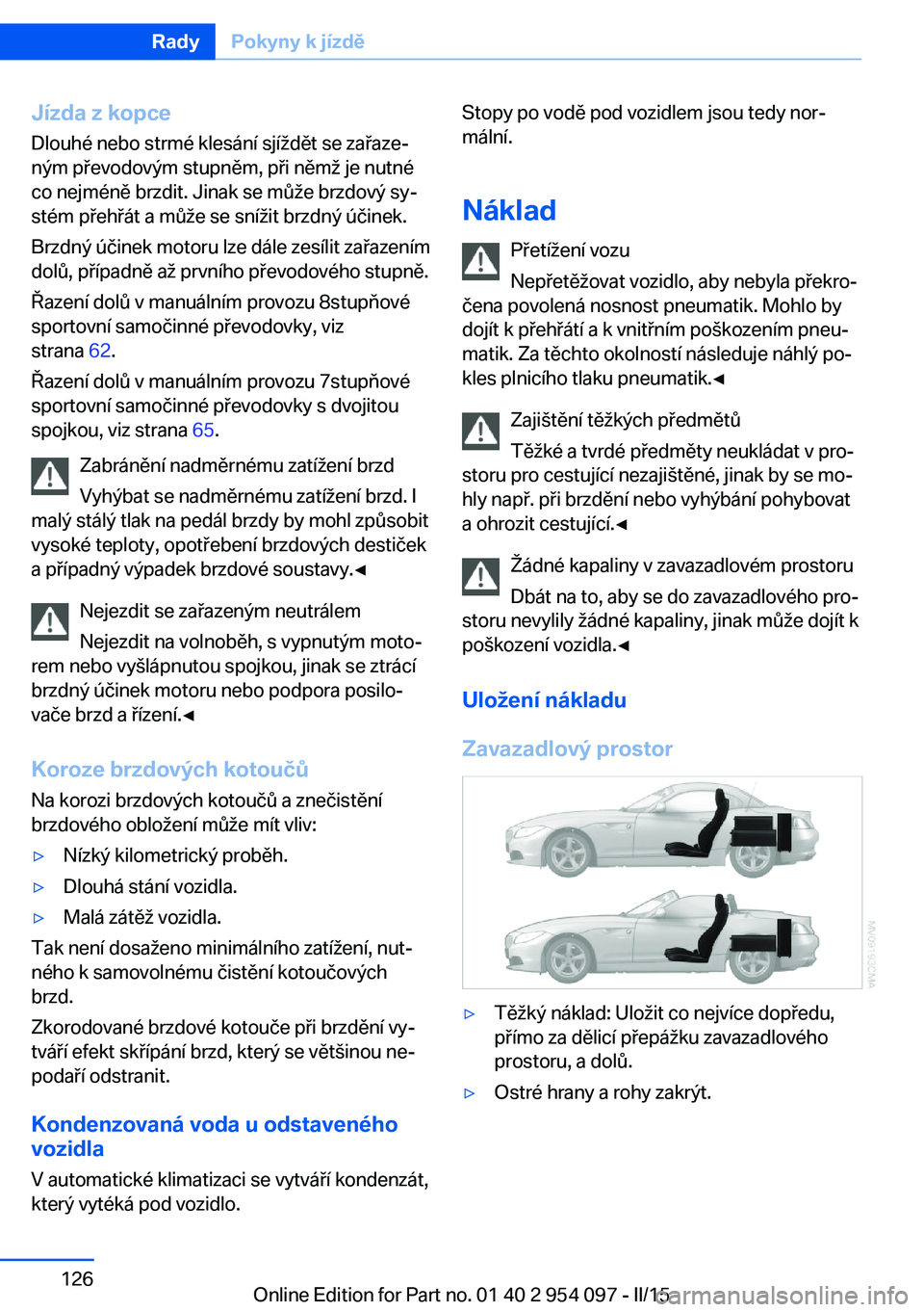 BMW Z4 2016 Návod na použití (in Czech) Jízda z kopce
Dlouhé nebo strmé klesání sjíždět se zařaze‐
ným převodovým stupněm, při němž je nutné
co nejméně brzdit. Jinak se může brzdový sy‐
stém přehřát a může se BMW Z4 2016 Návod na použití (in Czech) Jízda z kopce
Dlouhé nebo strmé klesání sjíždět se zařaze‐
ným převodovým stupněm, při němž je nutné
co nejméně brzdit. Jinak se může brzdový sy‐
stém přehřát a může se
