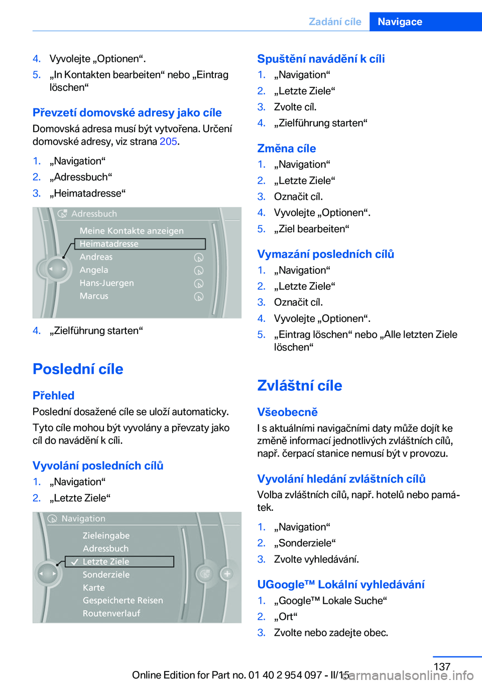 BMW Z4 2016 Návod na použití (in Czech) 4.Vyvolejte „Optionen“.5.„In Kontakten bearbeiten“ nebo „Eintraglöschen“
Převzetí domovské adresy jako cíle
Domovská adresa musí být vytvořena. Určení
domovské adresy, viz stra BMW Z4 2016 Návod na použití (in Czech) 4.Vyvolejte „Optionen“.5.„In Kontakten bearbeiten“ nebo „Eintraglöschen“
Převzetí domovské adresy jako cíle
Domovská adresa musí být vytvořena. Určení
domovské adresy, viz stra