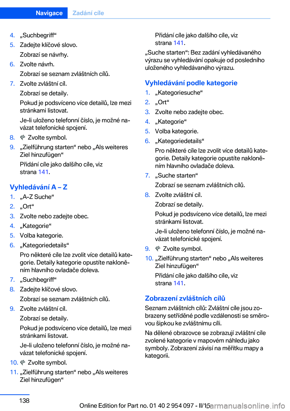 BMW Z4 2016 Návod na použití (in Czech) 4.„Suchbegriff“5.Zadejte klíčové slovo.
Zobrazí se návrhy.6.Zvolte návrh.
Zobrazí se seznam zvláštních cílů.7.Zvolte zvláštní cíl.
Zobrazí se detaily.
Pokud je podsvíceno více d BMW Z4 2016 Návod na použití (in Czech) 4.„Suchbegriff“5.Zadejte klíčové slovo.
Zobrazí se návrhy.6.Zvolte návrh.
Zobrazí se seznam zvláštních cílů.7.Zvolte zvláštní cíl.
Zobrazí se detaily.
Pokud je podsvíceno více d
