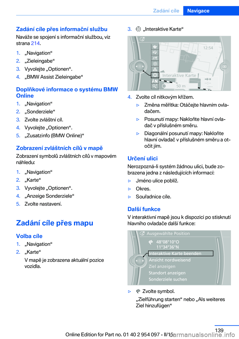 BMW Z4 2016 Návod na použití (in Czech) Zadání cíle přes informační službu
Naváže se spojení s informační službou, viz
strana 214.1.„Navigation“2.„Zieleingabe“3.Vyvolejte „Optionen“.4.„BMW Assist Zieleingabe“
D BMW Z4 2016 Návod na použití (in Czech) Zadání cíle přes informační službu
Naváže se spojení s informační službou, viz
strana 214.1.„Navigation“2.„Zieleingabe“3.Vyvolejte „Optionen“.4.„BMW Assist Zieleingabe“
D