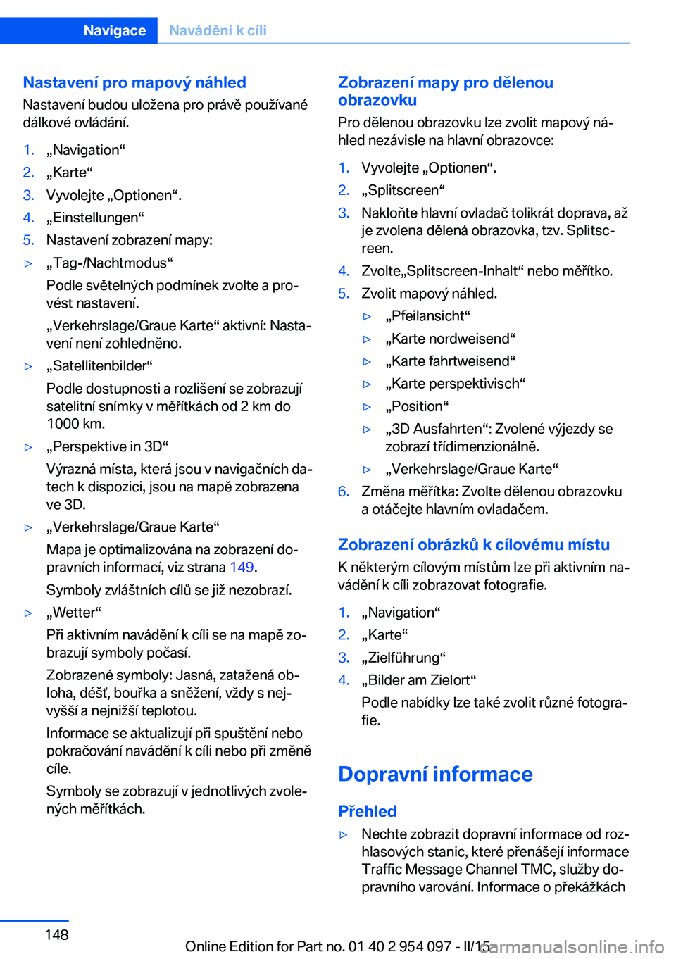 BMW Z4 2016 Návod na použití (in Czech) Nastavení pro mapový náhled
Nastavení budou uložena pro právě používané
dálkové ovládání.1.„Navigation“2.„Karte“3.Vyvolejte „Optionen“.4.„Einstellungen“5.Nastavení zobr BMW Z4 2016 Návod na použití (in Czech) Nastavení pro mapový náhled
Nastavení budou uložena pro právě používané
dálkové ovládání.1.„Navigation“2.„Karte“3.Vyvolejte „Optionen“.4.„Einstellungen“5.Nastavení zobr