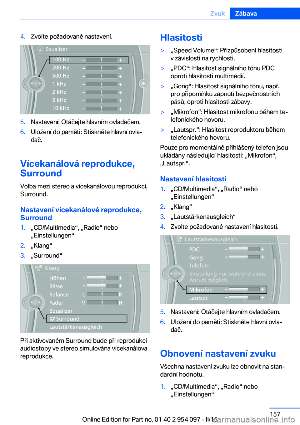 BMW Z4 2016 Návod na použití (in Czech) 4.Zvolte požadované nastavení.5.Nastavení: Otáčejte hlavním ovladačem.6.Uložení do paměti: Stiskněte hlavní ovla‐
dač.
Vícekanálová reprodukce,
Surround
Volba mezi stereo a vícekan BMW Z4 2016 Návod na použití (in Czech) 4.Zvolte požadované nastavení.5.Nastavení: Otáčejte hlavním ovladačem.6.Uložení do paměti: Stiskněte hlavní ovla‐
dač.
Vícekanálová reprodukce,
Surround
Volba mezi stereo a vícekan