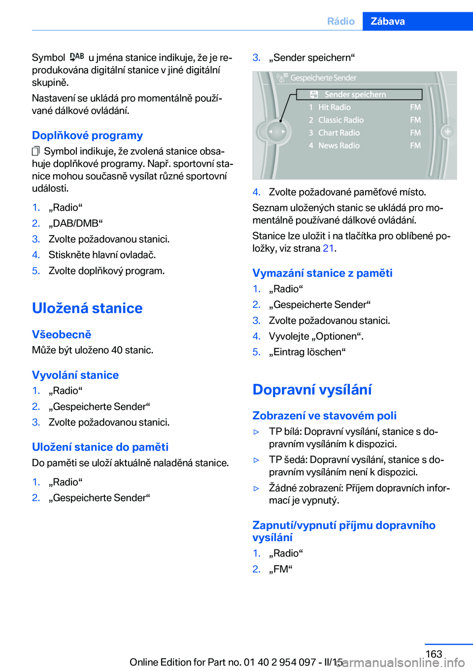 BMW Z4 2016 Návod na použití (in Czech) Symbol u jména stanice indikuje, že je re‐
produkována digitální stanice v jiné digitální
skupině.
Nastavení se ukládá pro momentálně použí‐
vané dálkové ovládání.
Doplňk BMW Z4 2016 Návod na použití (in Czech) Symbol u jména stanice indikuje, že je re‐
produkována digitální stanice v jiné digitální
skupině.
Nastavení se ukládá pro momentálně použí‐
vané dálkové ovládání.
Doplňk