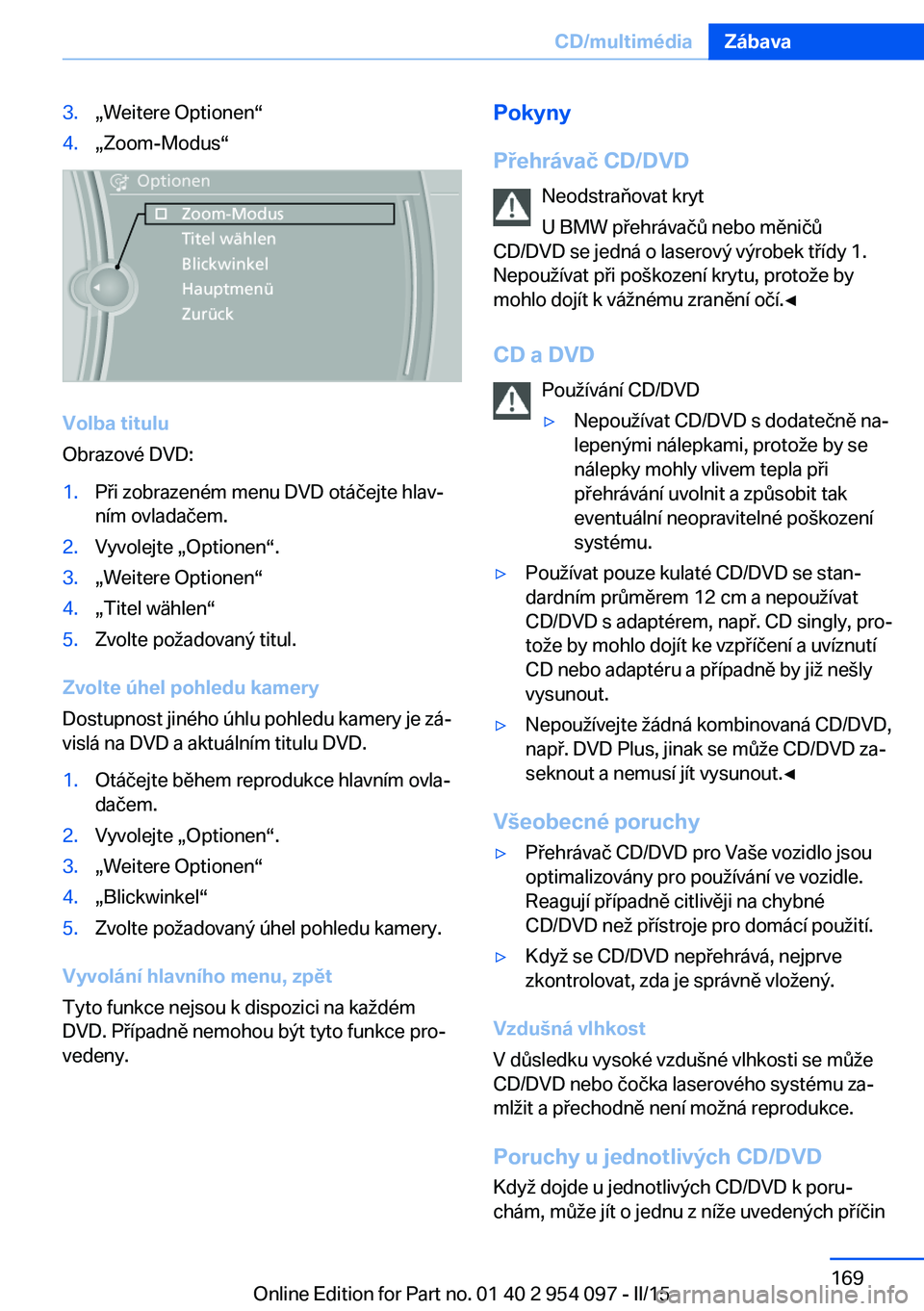 BMW Z4 2016 Návod na použití (in Czech) 3.„Weitere Optionen“4.„Zoom-Modus“
Volba titulu
Obrazové DVD:
1.Při zobrazeném menu DVD otáčejte hlav‐
ním ovladačem.2.Vyvolejte „Optionen“.3.„Weitere Optionen“4.„Titel wäh BMW Z4 2016 Návod na použití (in Czech) 3.„Weitere Optionen“4.„Zoom-Modus“
Volba titulu
Obrazové DVD:
1.Při zobrazeném menu DVD otáčejte hlav‐
ním ovladačem.2.Vyvolejte „Optionen“.3.„Weitere Optionen“4.„Titel wäh