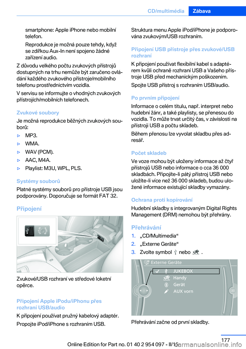 BMW Z4 2016  Návod na použití (in Czech) smartphone: Apple iPhone nebo mobilní
telefon.
Reprodukce je možná pouze tehdy, když
se zdířkou Aux-In není spojeno žádné
zařízení audio.
Z důvodu velkého počtu zvukových přístrojů