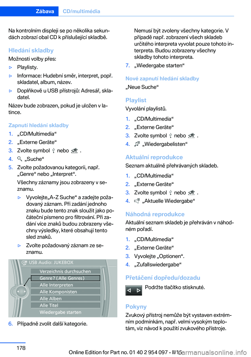 BMW Z4 2016  Návod na použití (in Czech) Na kontrolním displeji se po několika sekun‐
dách zobrazí obal CD k příslušející skladbě.
Hledání skladby
Možnosti volby přes:▷Playlisty.▷Informace: Hudební směr, interpret, pop