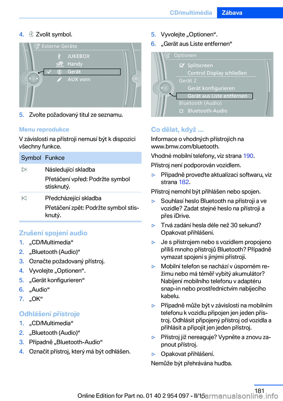 BMW Z4 2016  Návod na použití (in Czech) 4.  Zvolit symbol.5.Zvolte požadovaný titul ze seznamu.
Menu reprodukce
V závislosti na přístroji nemusí být k dispozici
všechny funkce.
SymbolFunkce Následující skladba
Přetáčení vpře