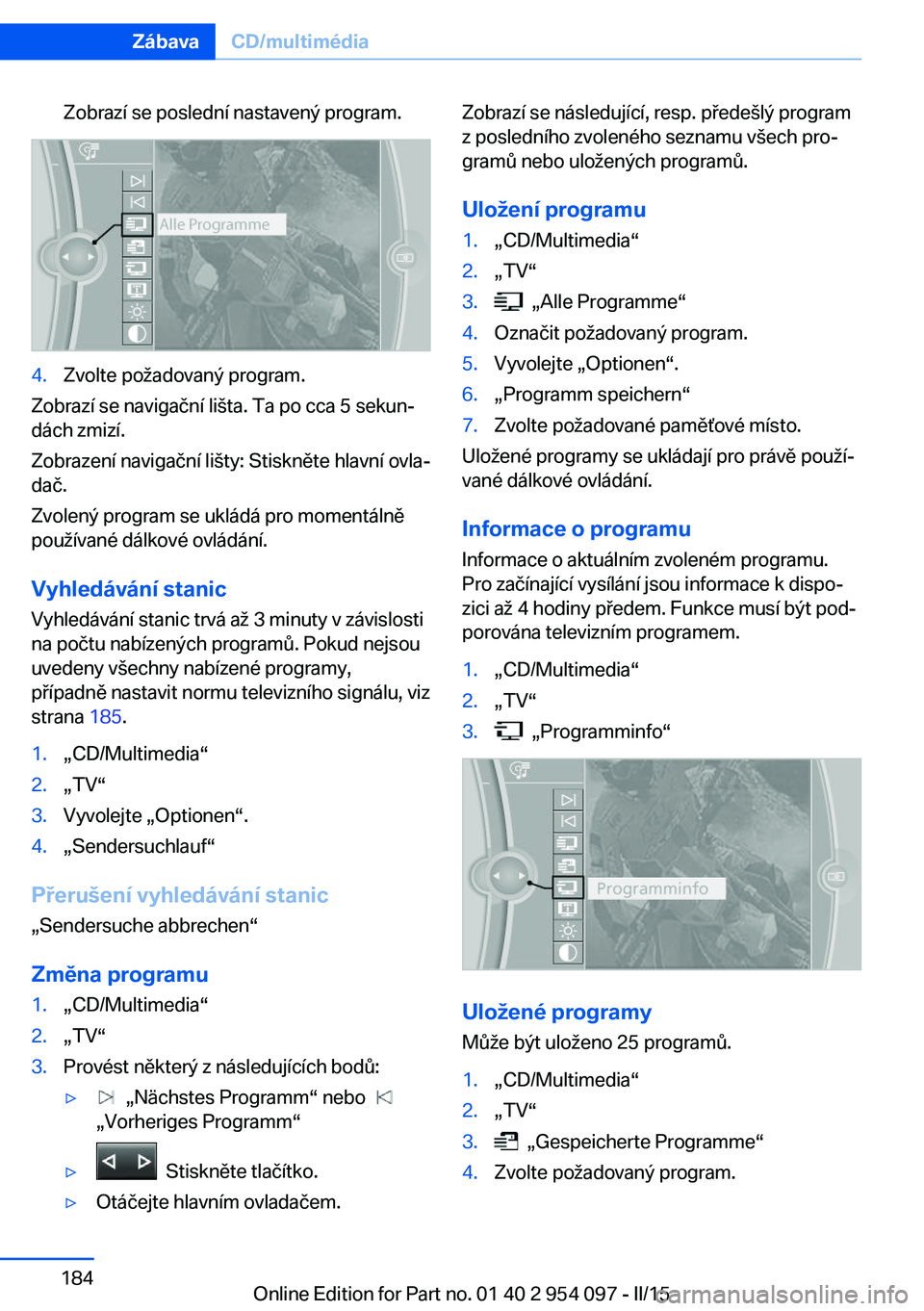 BMW Z4 2016  Návod na použití (in Czech) Zobrazí se poslední nastavený program.4.Zvolte požadovaný program.
Zobrazí se navigační lišta. Ta po cca 5 sekun‐
dách zmizí.
Zobrazení navigační lišty: Stiskněte hlavní ovla‐
da