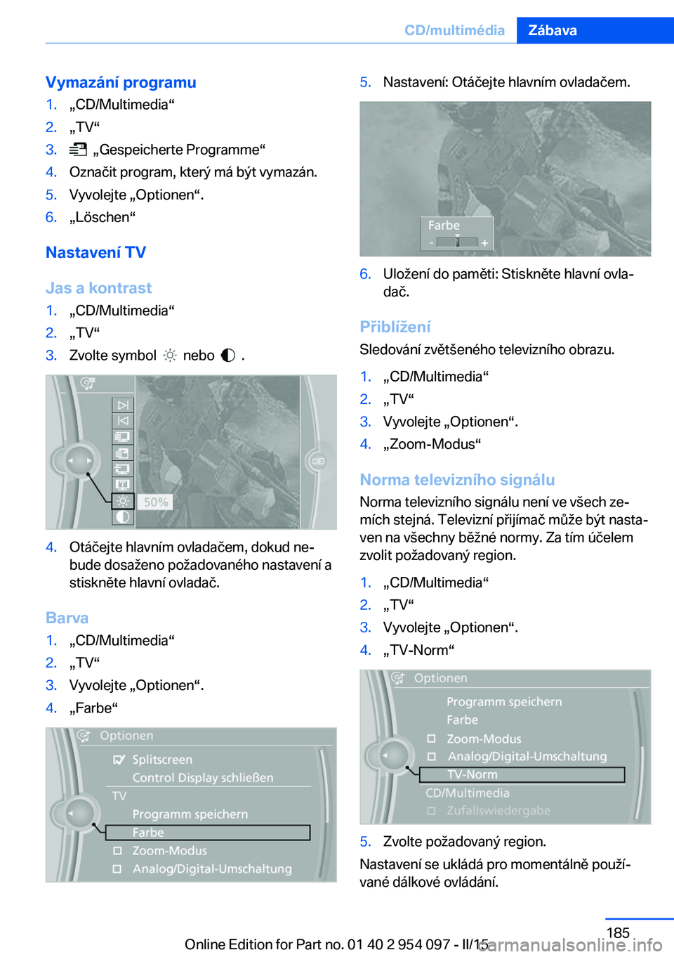 BMW Z4 2016  Návod na použití (in Czech) Vymazání programu1.„CD/Multimedia“2.„TV“3.  „Gespeicherte Programme“4.Označit program, který má být vymazán.5.Vyvolejte „Optionen“.6.„Löschen“
Nastavení TV
Jas a kontrast
