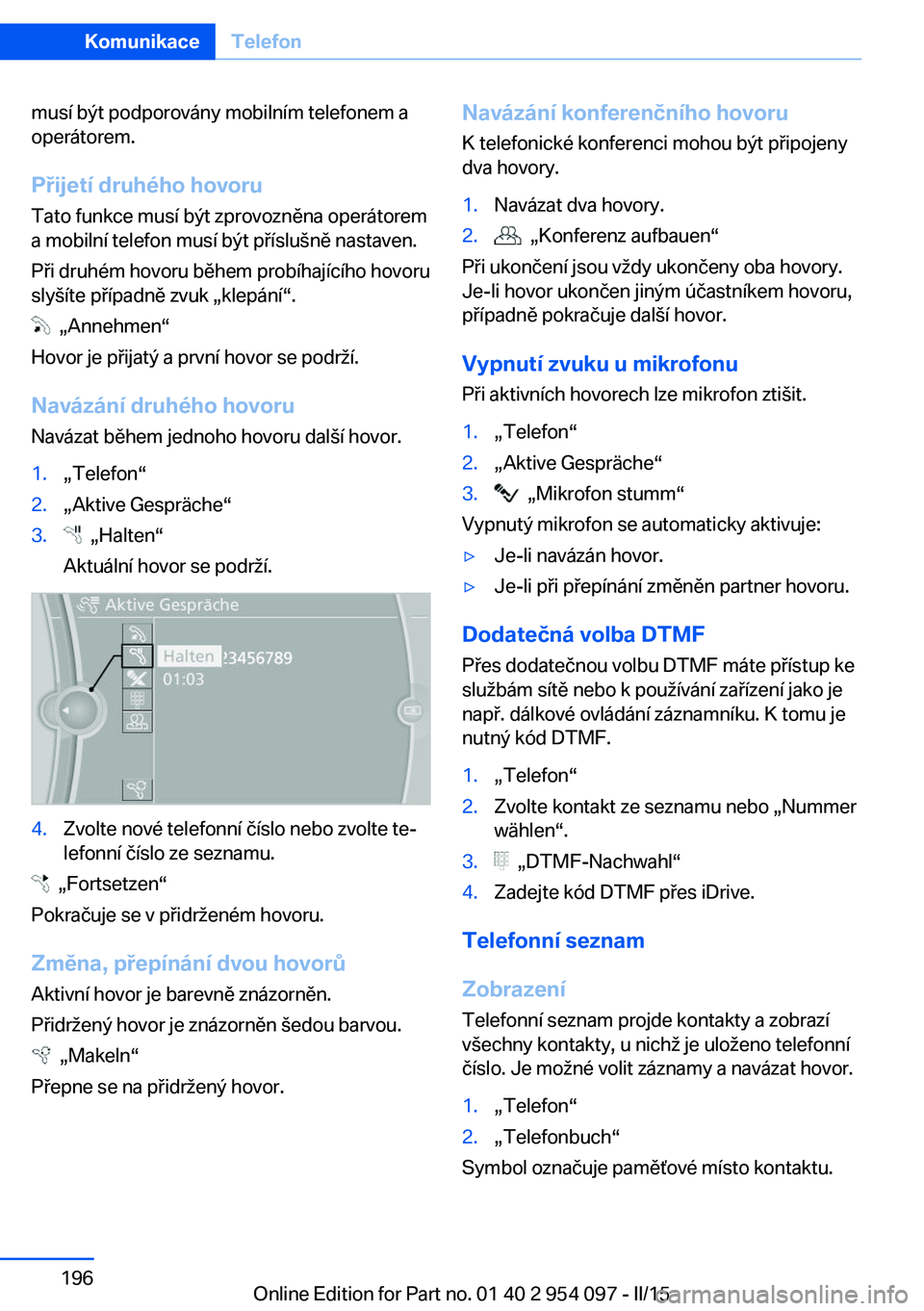 BMW Z4 2016 Návod na použití (in Czech) musí být podporovány mobilním telefonem a
operátorem.
Přijetí druhého hovoru Tato funkce musí být zprovozněna operátorem
a mobilní telefon musí být příslušně nastaven.
Při druhém BMW Z4 2016 Návod na použití (in Czech) musí být podporovány mobilním telefonem a
operátorem.
Přijetí druhého hovoru Tato funkce musí být zprovozněna operátorem
a mobilní telefon musí být příslušně nastaven.
Při druhém