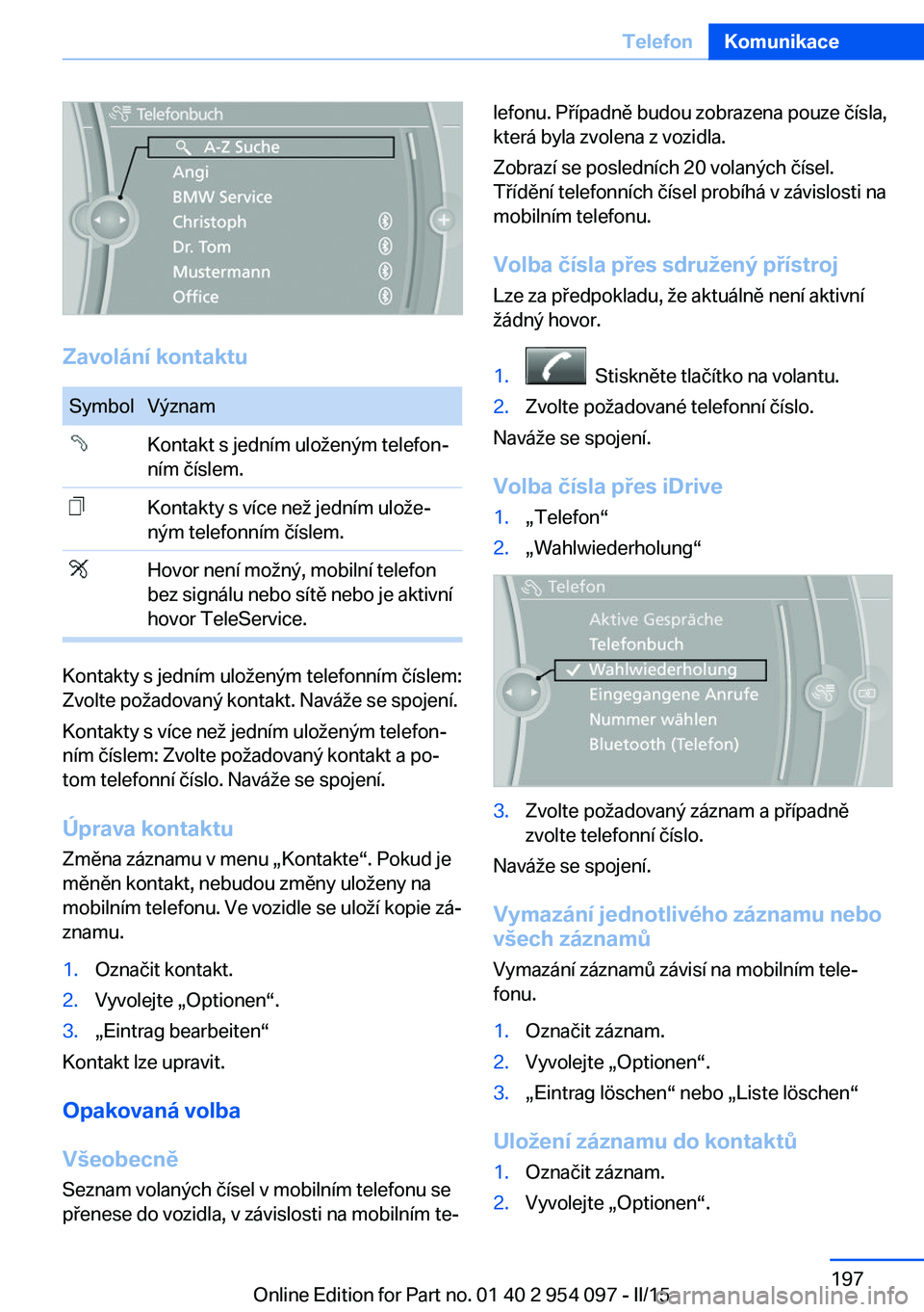 BMW Z4 2016 Návod na použití (in Czech) Zavolání kontaktu
SymbolVýznamKontakt s jedním uloženým telefon‐
ním číslem.Kontakty s více než jedním ulože‐
ným telefonním číslem.Hovor není možný, mobilní telefon
bez sign BMW Z4 2016 Návod na použití (in Czech) Zavolání kontaktu
SymbolVýznamKontakt s jedním uloženým telefon‐
ním číslem.Kontakty s více než jedním ulože‐
ným telefonním číslem.Hovor není možný, mobilní telefon
bez sign