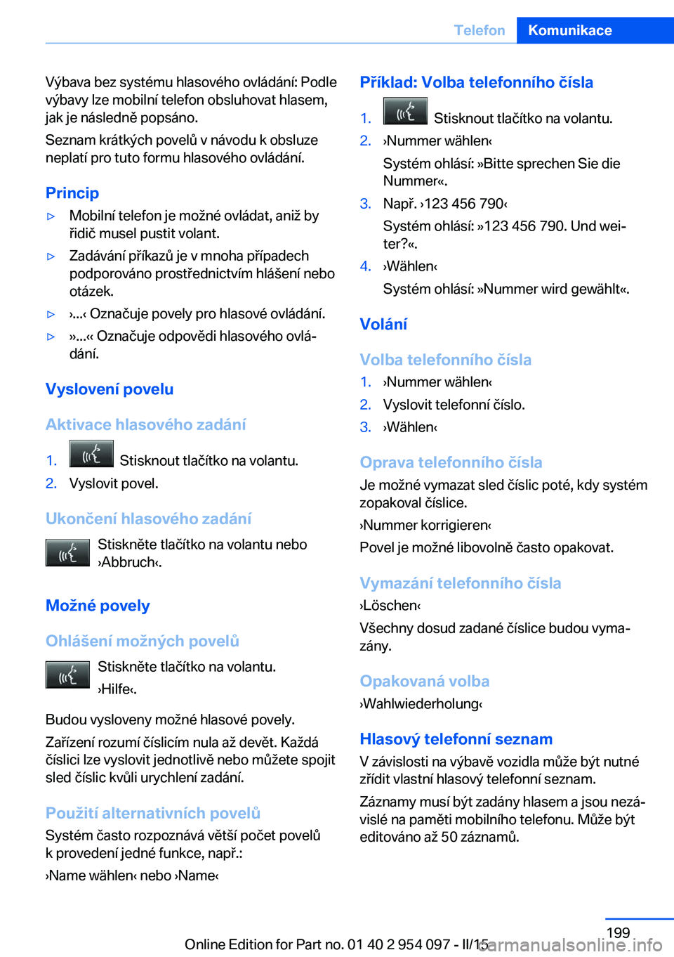 BMW Z4 2016 Návod na použití (in Czech) Výbava bez systému hlasového ovládání: Podle
výbavy lze mobilní telefon obsluhovat hlasem,
jak je následně popsáno.
Seznam krátkých povelů v návodu k obsluze
neplatí pro tuto formu hla BMW Z4 2016 Návod na použití (in Czech) Výbava bez systému hlasového ovládání: Podle
výbavy lze mobilní telefon obsluhovat hlasem,
jak je následně popsáno.
Seznam krátkých povelů v návodu k obsluze
neplatí pro tuto formu hla