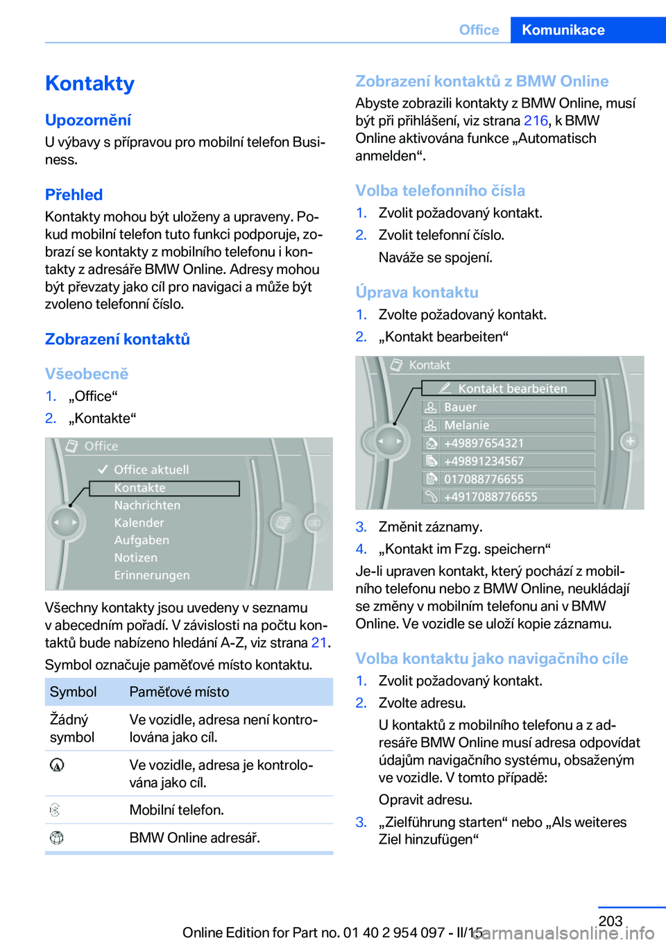 BMW Z4 2016  Návod na použití (in Czech) KontaktyUpozornění
U výbavy s přípravou pro mobilní telefon Busi‐
ness.
Přehled
Kontakty mohou být uloženy a upraveny. Po‐
kud mobilní telefon tuto funkci podporuje, zo‐
brazí se kont