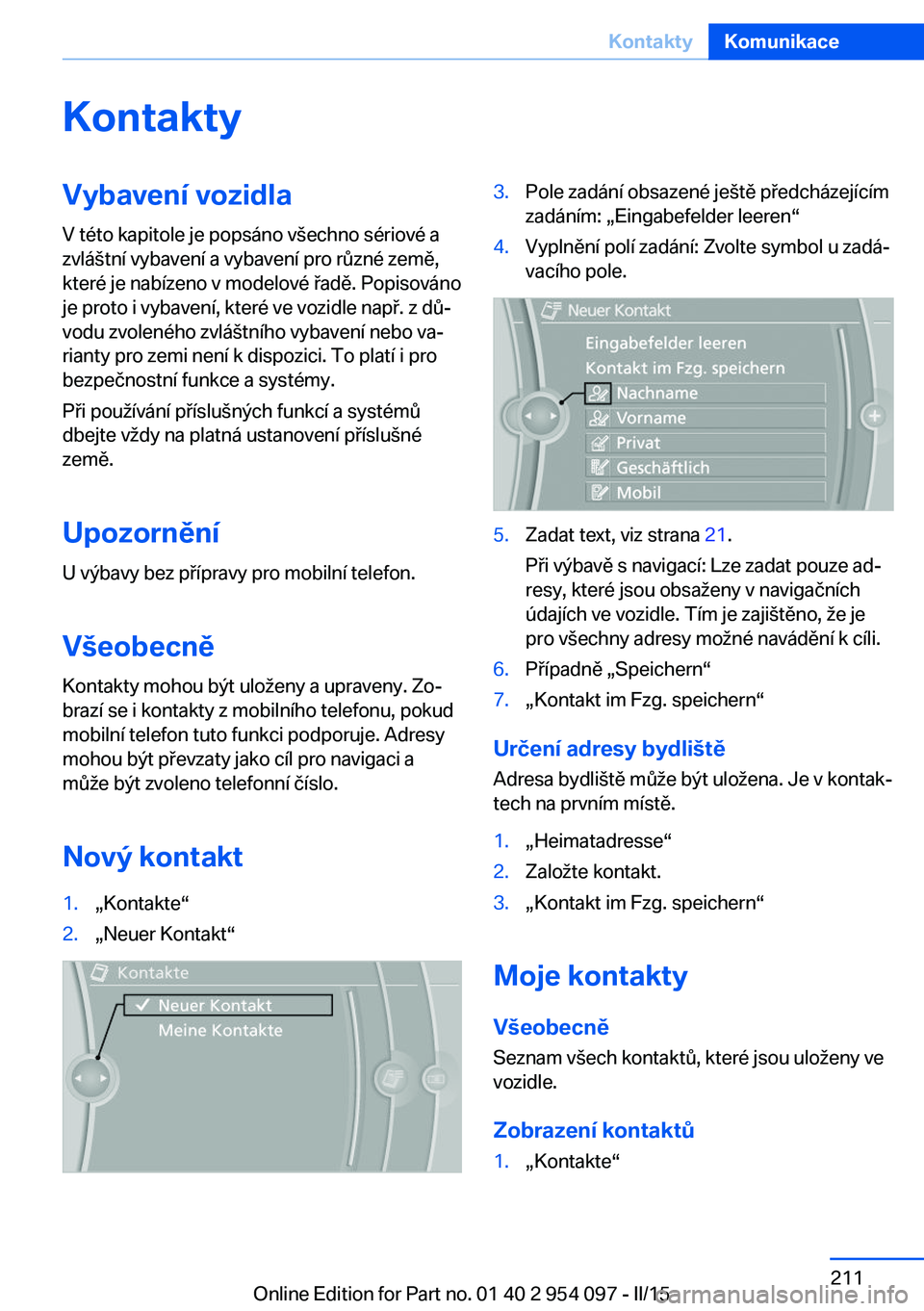 BMW Z4 2016  Návod na použití (in Czech) KontaktyVybavení vozidla
V této kapitole je popsáno všechno sériové a
zvláštní vybavení a vybavení pro různé země,
které je nabízeno v modelové řadě. Popisováno
je proto i vybaven