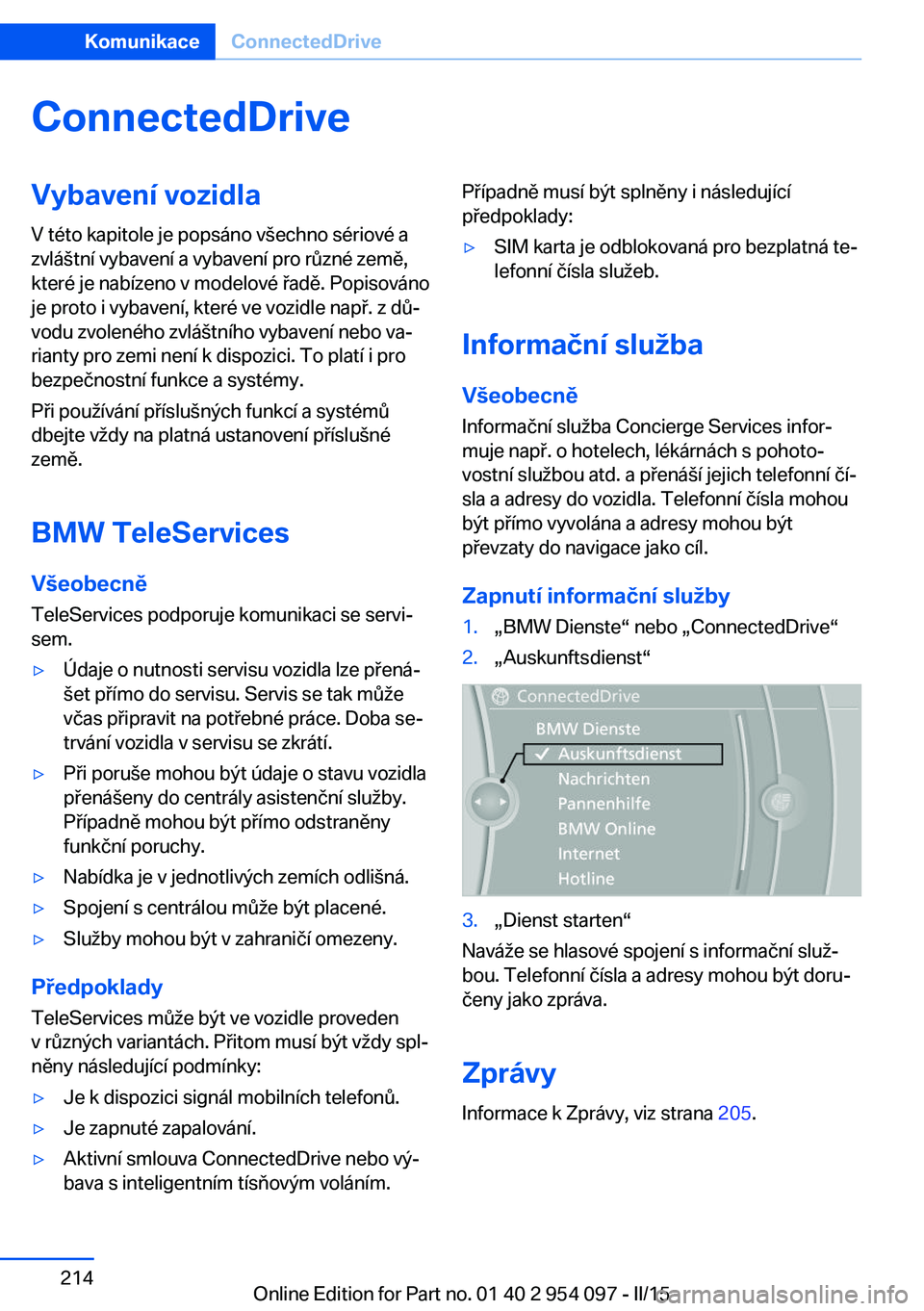 BMW Z4 2016  Návod na použití (in Czech) ConnectedDriveVybavení vozidla
V této kapitole je popsáno všechno sériové a
zvláštní vybavení a vybavení pro různé země,
které je nabízeno v modelové řadě. Popisováno
je proto i vy