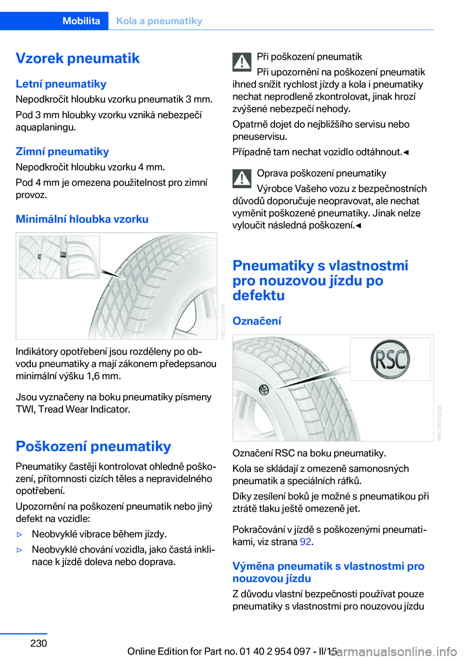BMW Z4 2016  Návod na použití (in Czech) Vzorek pneumatik
Letní pneumatiky Nepodkročit hloubku vzorku pneumatik 3 mm.
Pod 3 mm hloubky vzorku vzniká nebezpečí
aquaplaningu.
Zimní pneumatiky
Nepodkročit hloubku vzorku 4 mm.
Pod 4 mm je