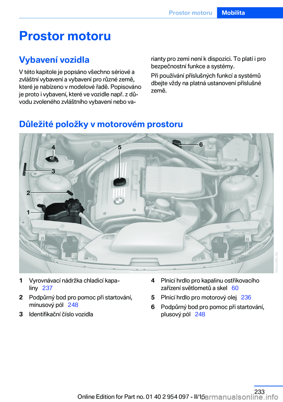 BMW Z4 2016  Návod na použití (in Czech) Prostor motoruVybavení vozidlaV této kapitole je popsáno všechno sériové a
zvláštní vybavení a vybavení pro různé země,
které je nabízeno v modelové řadě. Popisováno
je proto i vyb