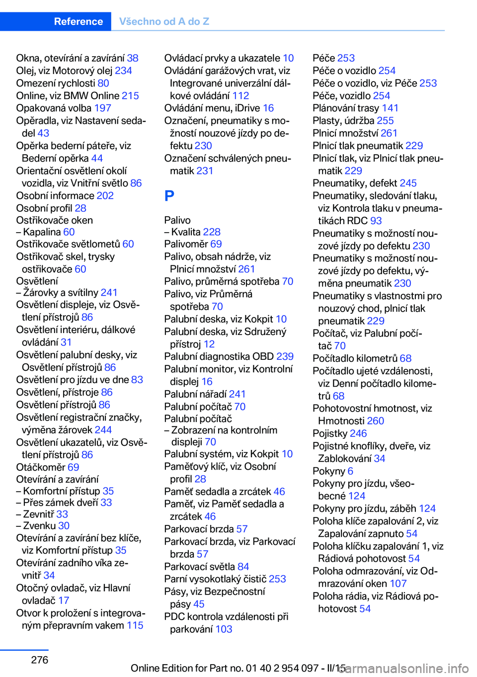 BMW Z4 2016  Návod na použití (in Czech) Okna, otevírání a zavírání 38 
Olej, viz Motorový olej  234 
Omezení rychlosti  80 
Online, viz BMW Online  215 
Opakovaná volba  197 
Opěradla, viz Nastavení seda‐ del  43 
Opěrka beder
