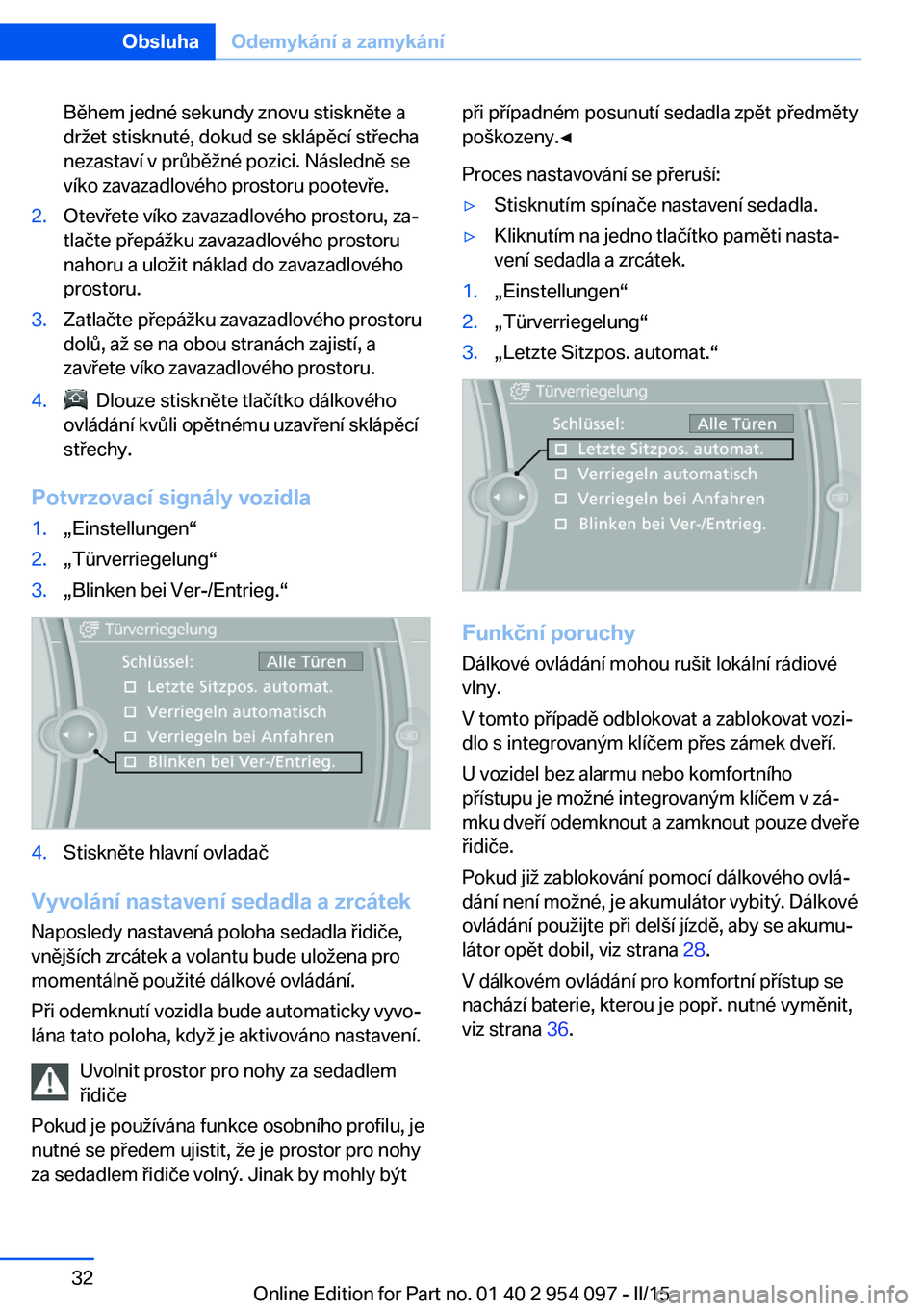 BMW Z4 2016 Návod na použití (in Czech) Během jedné sekundy znovu stiskněte a
držet stisknuté, dokud se sklápěcí střecha
nezastaví v průběžné pozici. Následně se
víko zavazadlového prostoru pootevře.2.Otevřete víko zava BMW Z4 2016 Návod na použití (in Czech) Během jedné sekundy znovu stiskněte a
držet stisknuté, dokud se sklápěcí střecha
nezastaví v průběžné pozici. Následně se
víko zavazadlového prostoru pootevře.2.Otevřete víko zava