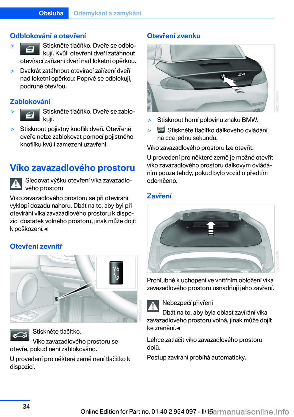 BMW Z4 2016  Návod na použití (in Czech) Odblokování a otevření▷Stiskněte tlačítko. Dveře se odblo‐
kují. Kvůli otevření dveří zatáhnout
otevírací zařízení dveří nad loketní opěrkou.▷Dvakrát zatáhnout otevíra