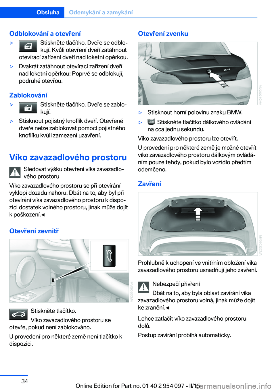 BMW Z4 2016 Návod na použití (in Czech) Odblokování a otevření▷Stiskněte tlačítko. Dveře se odblo‐
kují. Kvůli otevření dveří zatáhnout
otevírací zařízení dveří nad loketní opěrkou.▷Dvakrát zatáhnout otevíra BMW Z4 2016 Návod na použití (in Czech) Odblokování a otevření▷Stiskněte tlačítko. Dveře se odblo‐
kují. Kvůli otevření dveří zatáhnout
otevírací zařízení dveří nad loketní opěrkou.▷Dvakrát zatáhnout otevíra
