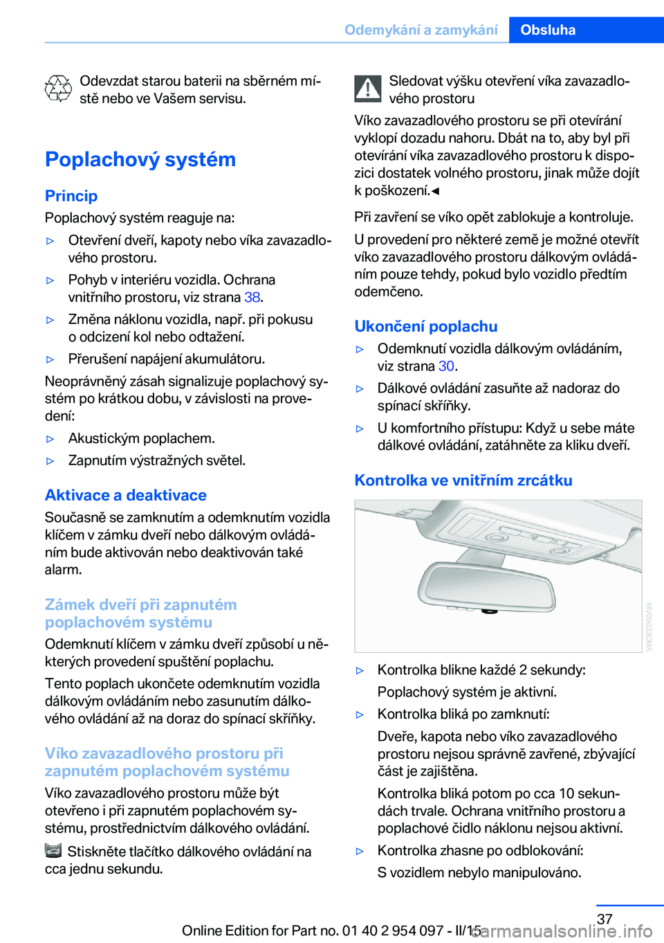 BMW Z4 2016 Návod na použití (in Czech) Odevzdat starou baterii na sběrném mí‐
stě nebo ve Vašem servisu.
Poplachový systém Princip
Poplachový systém reaguje na:▷Otevření dveří, kapoty nebo víka zavazadlo‐
vého prostoru BMW Z4 2016 Návod na použití (in Czech) Odevzdat starou baterii na sběrném mí‐
stě nebo ve Vašem servisu.
Poplachový systém Princip
Poplachový systém reaguje na:▷Otevření dveří, kapoty nebo víka zavazadlo‐
vého prostoru