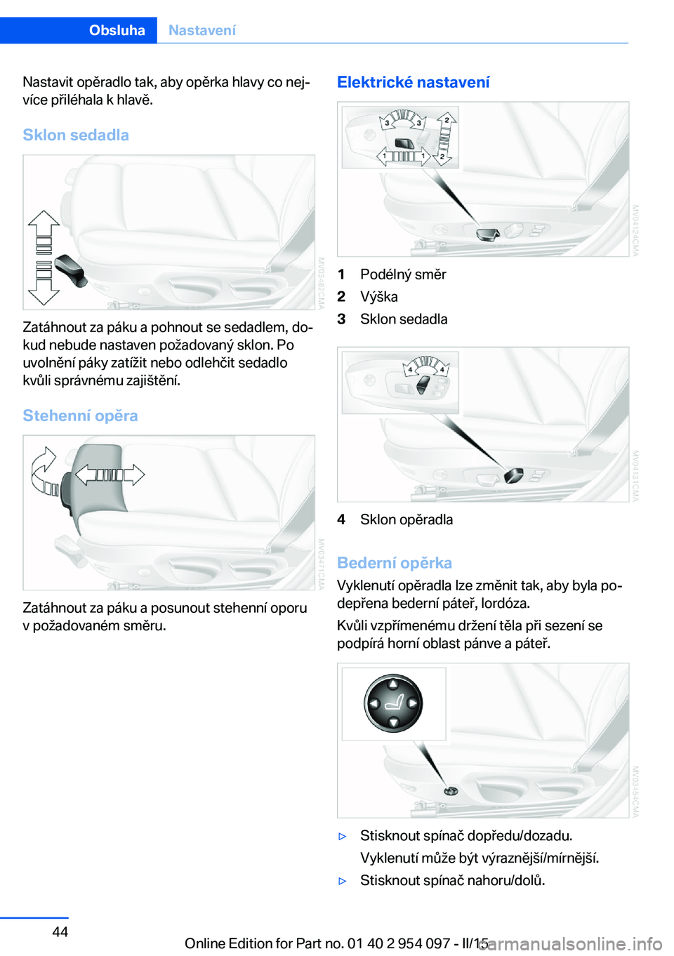 BMW Z4 2016  Návod na použití (in Czech) Nastavit opěradlo tak, aby opěrka hlavy co nej‐
více přiléhala k hlavě.
Sklon sedadla
Zatáhnout za páku a pohnout se sedadlem, do‐
kud nebude nastaven požadovaný sklon. Po
uvolnění pá