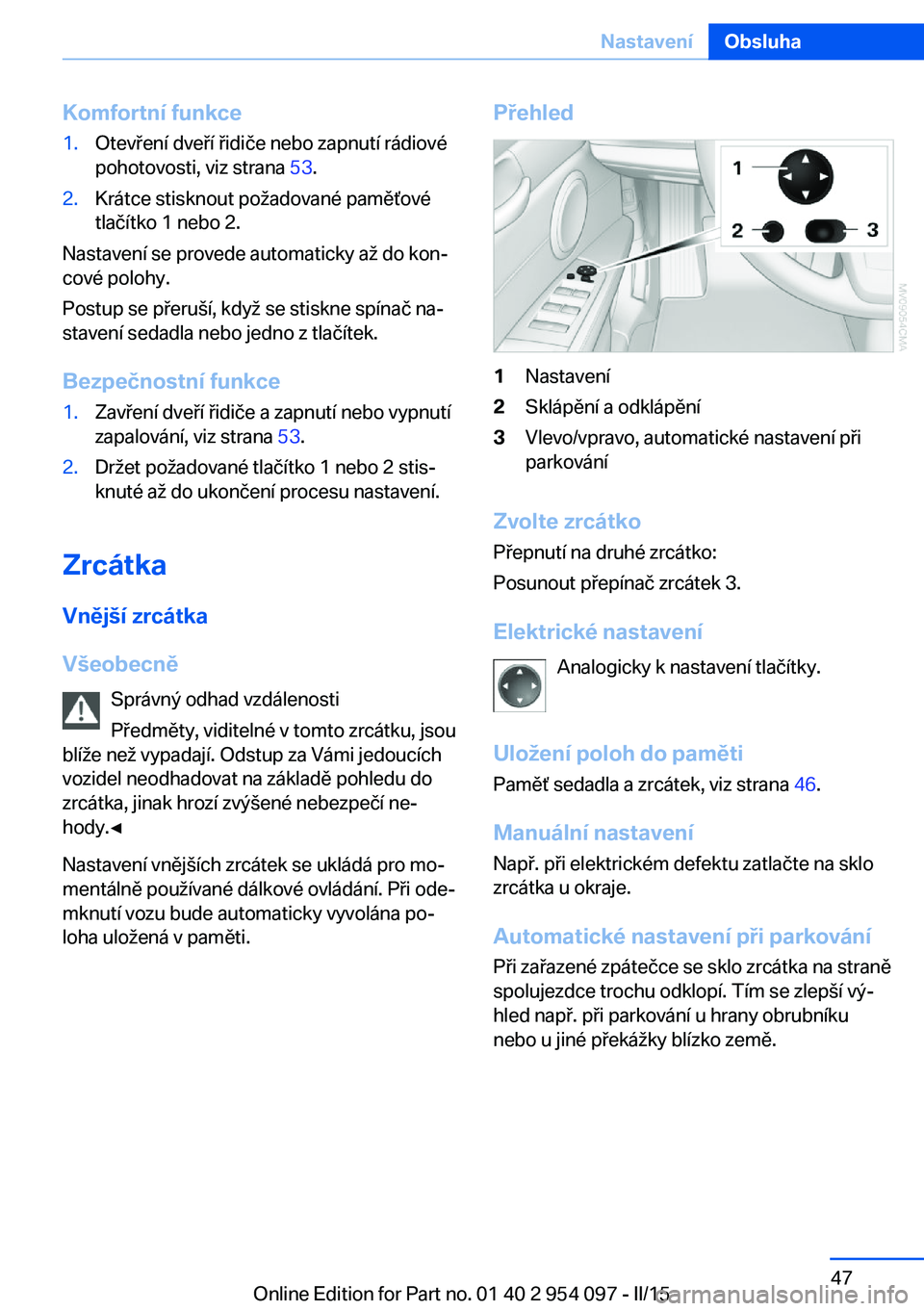 BMW Z4 2016  Návod na použití (in Czech) Komfortní funkce1.Otevření dveří řidiče nebo zapnutí rádiové
pohotovosti, viz strana  53.2.Krátce stisknout požadované paměťové
tlačítko 1 nebo 2.
Nastavení se provede automaticky a