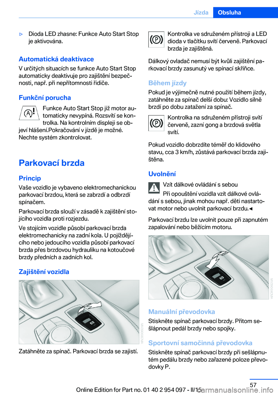 BMW Z4 2016 Návod na použití (in Czech) ▷Dioda LED zhasne: Funkce Auto Start Stop
je aktivována.
Automatická deaktivace
V určitých situacích se funkce Auto Start Stop
automaticky deaktivuje pro zajištění bezpeč‐
nosti, např. p BMW Z4 2016 Návod na použití (in Czech) ▷Dioda LED zhasne: Funkce Auto Start Stop
je aktivována.
Automatická deaktivace
V určitých situacích se funkce Auto Start Stop
automaticky deaktivuje pro zajištění bezpeč‐
nosti, např. p