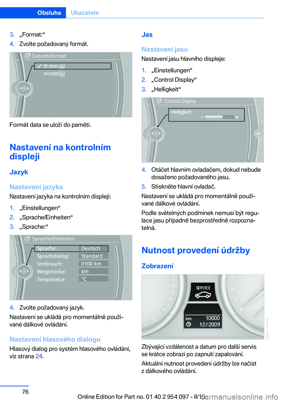 BMW Z4 2016 Návod na použití (in Czech) 3.„Format:“4.Zvolte požadovaný formát.
Formát data se uloží do paměti.
Nastavení na kontrolním
displeji
Jazyk
Nastavení jazyka
Nastavení jazyka na kontrolním displeji:
1.„Einstellung BMW Z4 2016 Návod na použití (in Czech) 3.„Format:“4.Zvolte požadovaný formát.
Formát data se uloží do paměti.
Nastavení na kontrolním
displeji
Jazyk
Nastavení jazyka
Nastavení jazyka na kontrolním displeji:
1.„Einstellung
