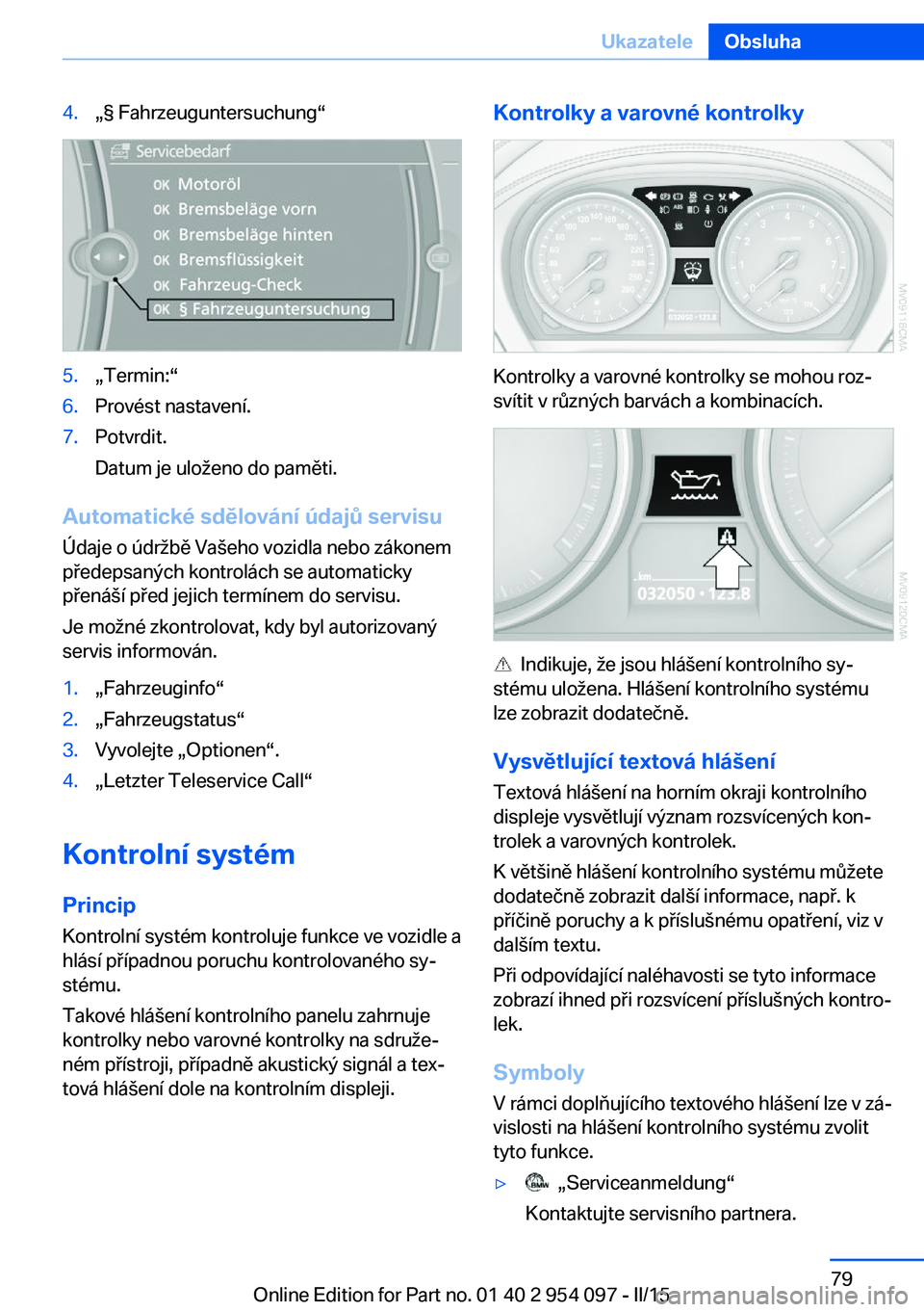 BMW Z4 2016 Návod na použití (in Czech) 4.„§ Fahrzeuguntersuchung“5.„Termin:“6.Provést nastavení.7.Potvrdit.
Datum je uloženo do paměti.
Automatické sdělování údajů servisu
Údaje o údržbě Vašeho vozidla nebo zákonem BMW Z4 2016 Návod na použití (in Czech) 4.„§ Fahrzeuguntersuchung“5.„Termin:“6.Provést nastavení.7.Potvrdit.
Datum je uloženo do paměti.
Automatické sdělování údajů servisu
Údaje o údržbě Vašeho vozidla nebo zákonem